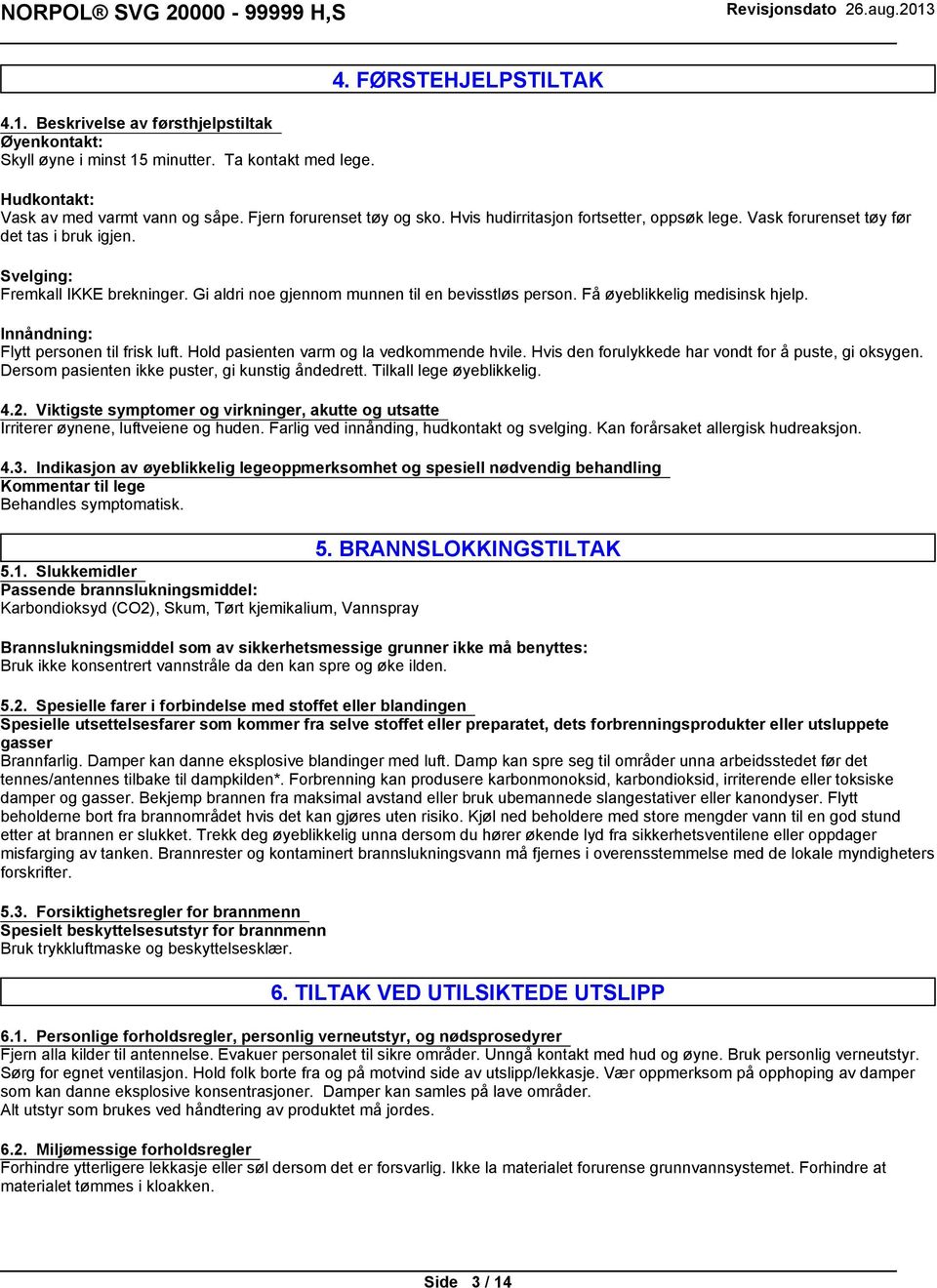 Få øyeblikkelig medisinsk hjelp. Innåndning: Flytt personen til frisk luft. Hold pasienten varm og la vedkommende hvile. Hvis den forulykkede har vondt for å puste, gi oksygen.