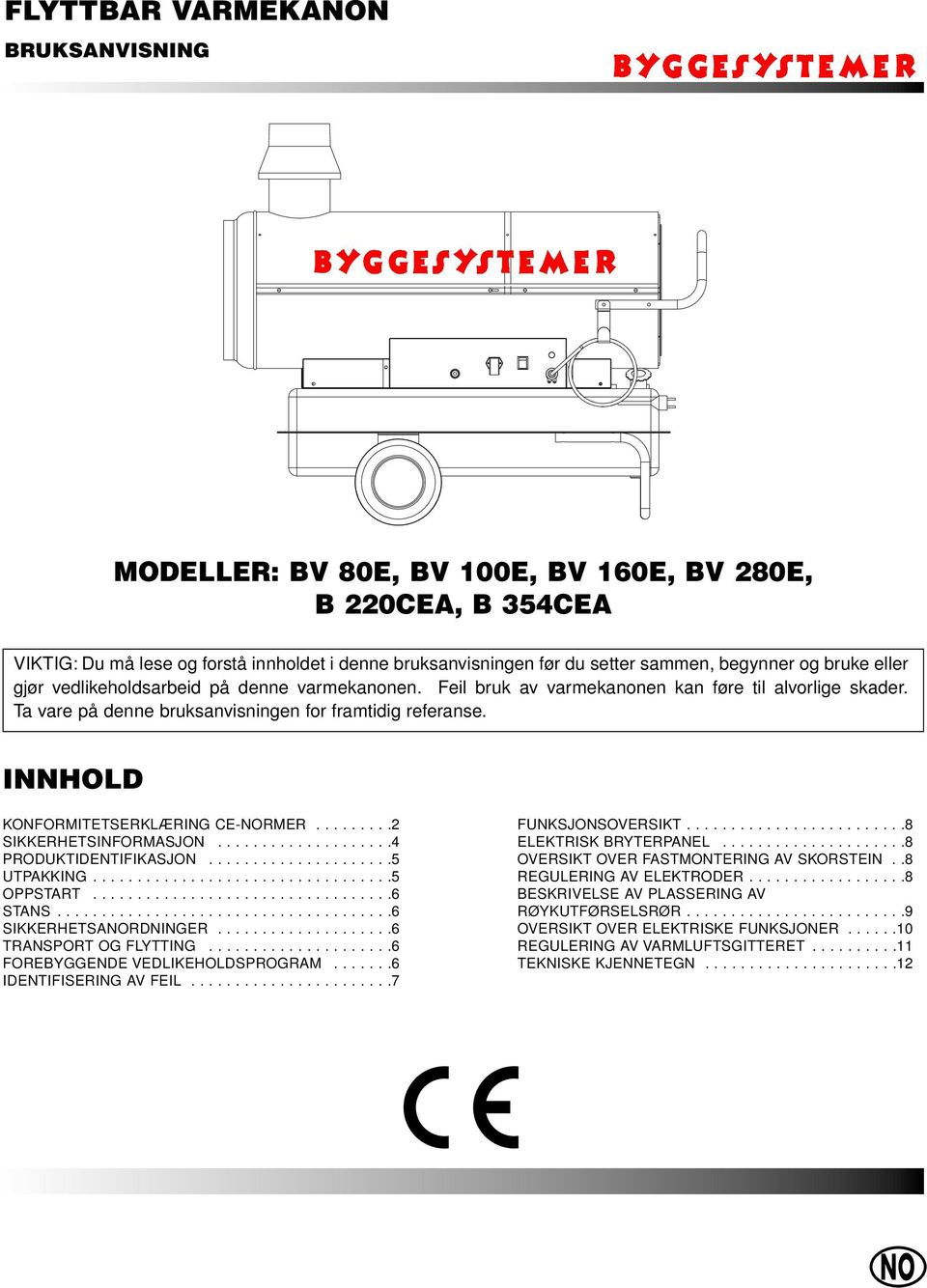 INNHOLD KONFORMITETSERKLÆRING CE-RMER.........2 SIKKERHETSINFORMASJON....................4 PRODUKTIDENTIFIKASJON.....................5 UTPAKKING..................................5 OPPSTART..................................6 STANS.