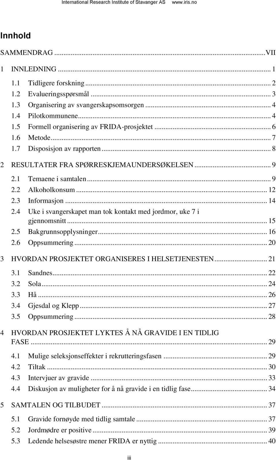 4 Uke i svangerskapet man tok kontakt med jordmor, uke 7 i gjennomsnitt... 15 2.5 Bakgrunnsopplysninger... 16 2.6 Oppsummering... 20 3 HVORDAN PROSJEKTET ORGANISERES I HELSETJENESTEN... 21 3.