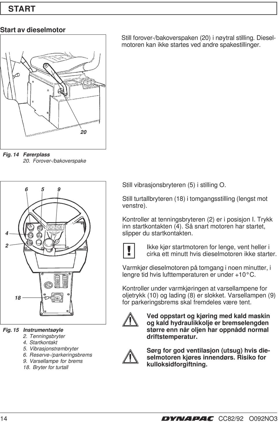 Trykk inn startkontakten (4). Så snart motoren har startet, slipper du startkontakten. Ikke kjør startmotoren for lenge, vent heller i cirka ett minutt hvis dieselmotoren ikke starter.