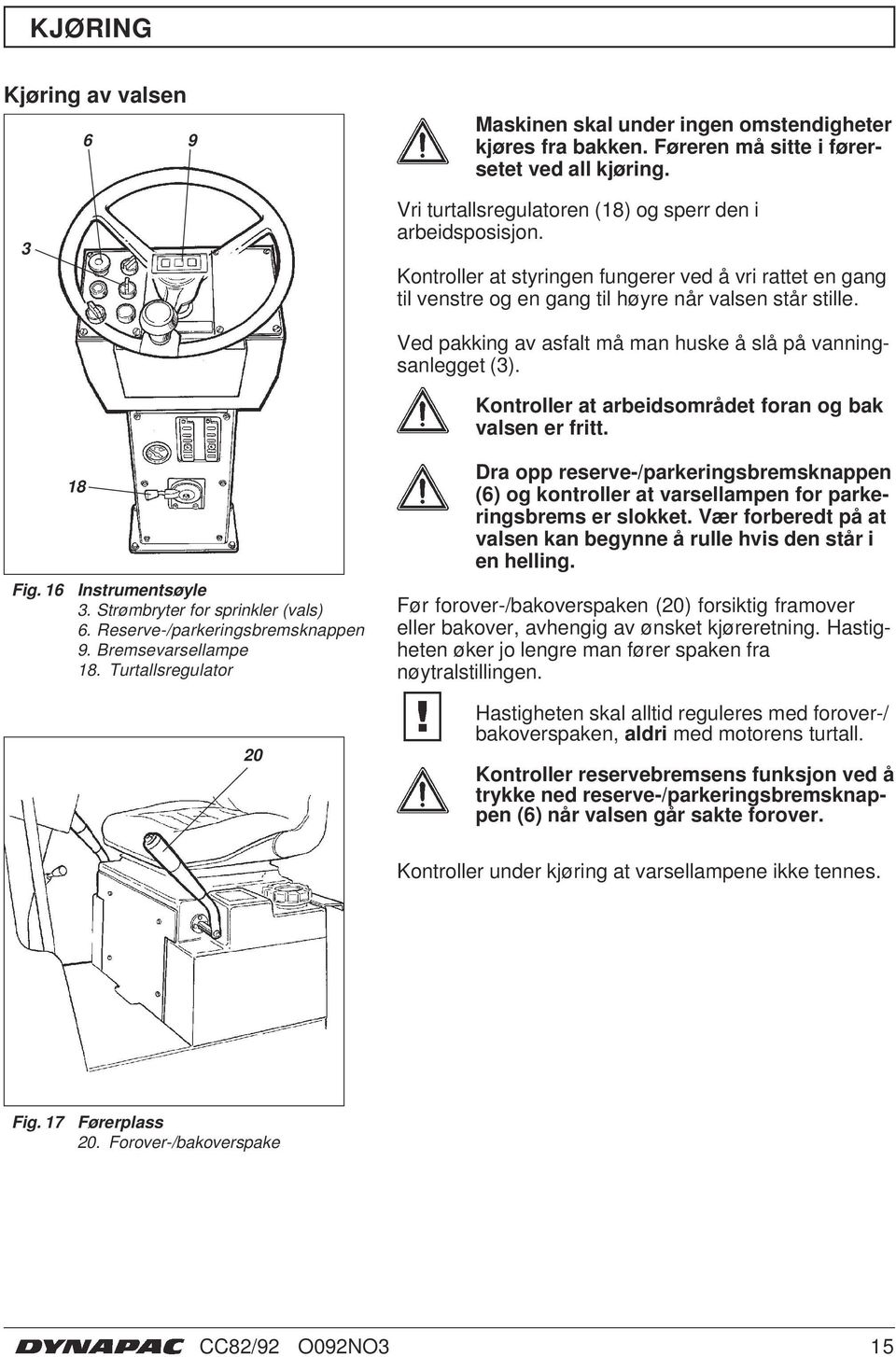 Kontroller at arbeidsområdet foran og bak valsen er fritt. Fig. 6 8 Instrumentsøyle 3. Strømbryter for sprinkler (vals) 6. Reserve-/parkeringsbremsknappen 9. Bremsevarsellampe 8.