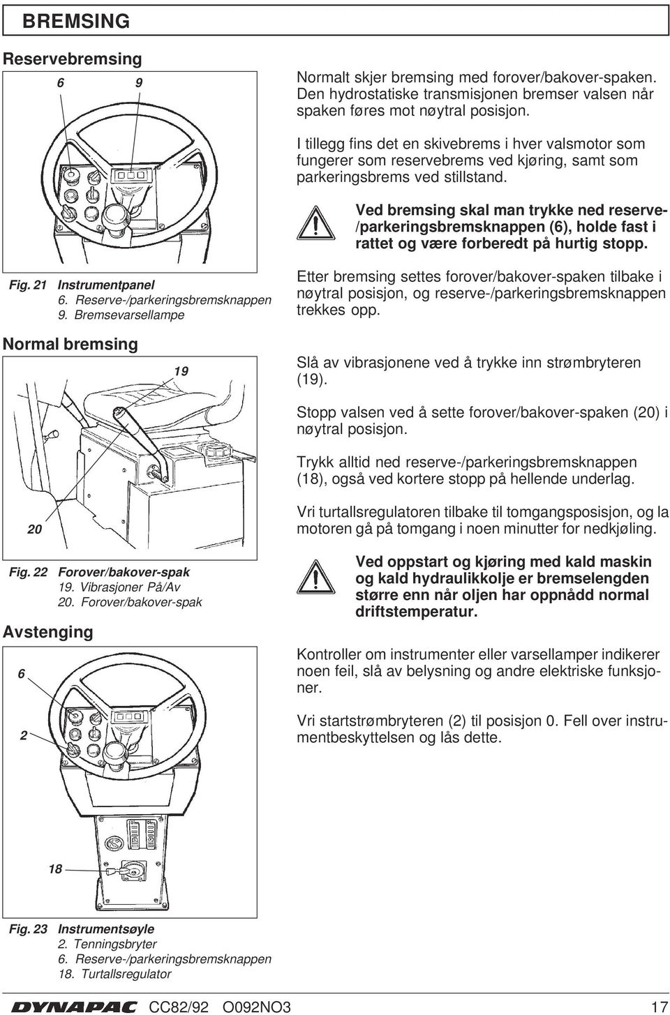 Ved bremsing skal man trykke ned reserve- /parkeringsbremsknappen (6), holde fast i rattet og være forberedt på hurtig stopp. Fig. 2 Instrumentpanel 6. Reserve-/parkeringsbremsknappen 9.