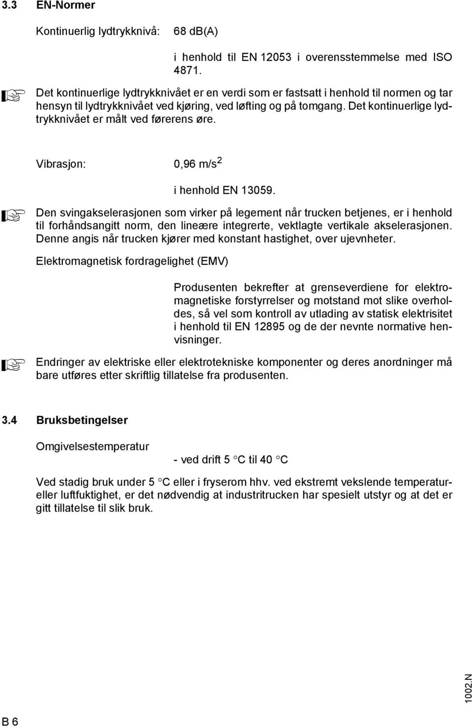 Det kontinuerlige lydtrykknivået er målt ved ørerens øre. Vibrasjon: 0,96 m/s 2 i henhold EN 13059.