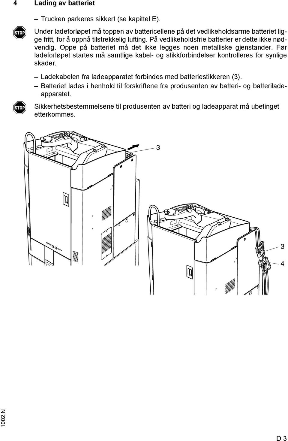 På vedlikeholdsrie batterier er dette ikke nødvendig. Oppe på batteriet må det ikke legges noen metalliske gjenstander.