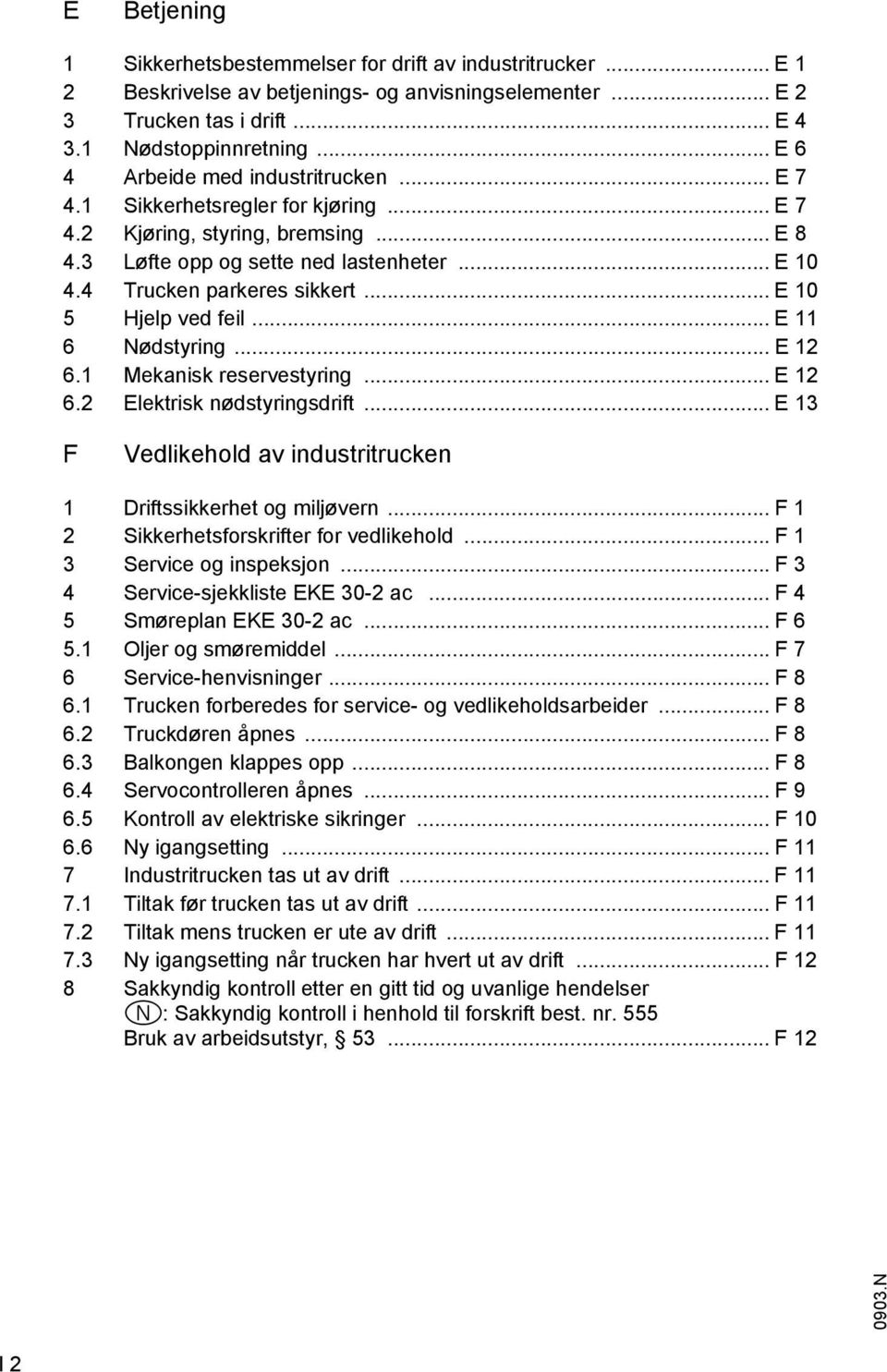 .. E 10 5 Hjelp ved eil... E 11 6 Nødstyring... E 12 6.1 Mekanisk reservestyring... E 12 6.2 Elektrisk nødstyringsdrit... E 13 F Vedlikehold av industritrucken 1 Dritssikkerhet og miljøvern.