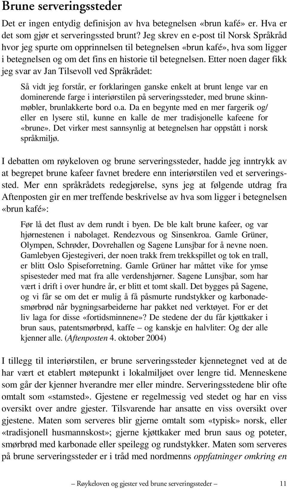 Etter noen dager fikk jeg svar av Jan Tilsevoll ved Språkrådet: Så vidt jeg forstår, er forklaringen ganske enkelt at brunt lenge var en dominerende farge i interiørstilen på serveringssteder, med