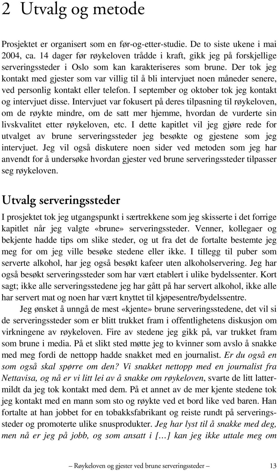 Der tok jeg kontakt med gjester som var villig til å bli intervjuet noen måneder senere, ved personlig kontakt eller telefon. I september og oktober tok jeg kontakt og intervjuet disse.