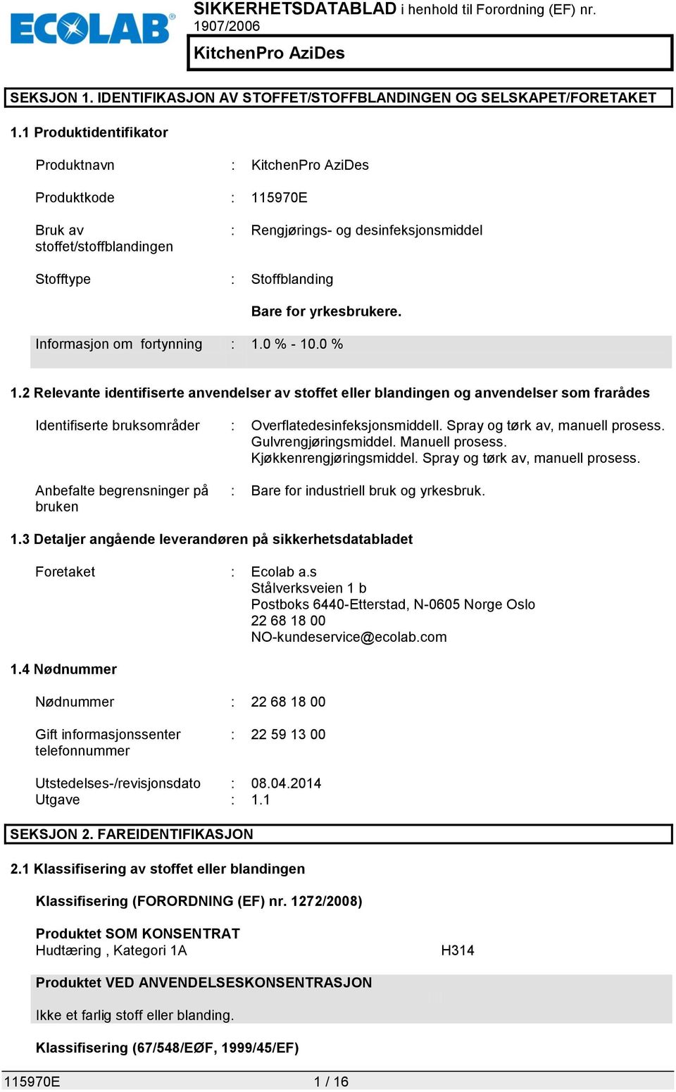 Informasjon om fortynning : 1.0 % - 10.0 % 1.2 Relevante identifiserte anvendelser av stoffet eller blandingen og anvendelser som frarådes Identifiserte bruksområder : Overflatedesinfeksjonsmiddell.