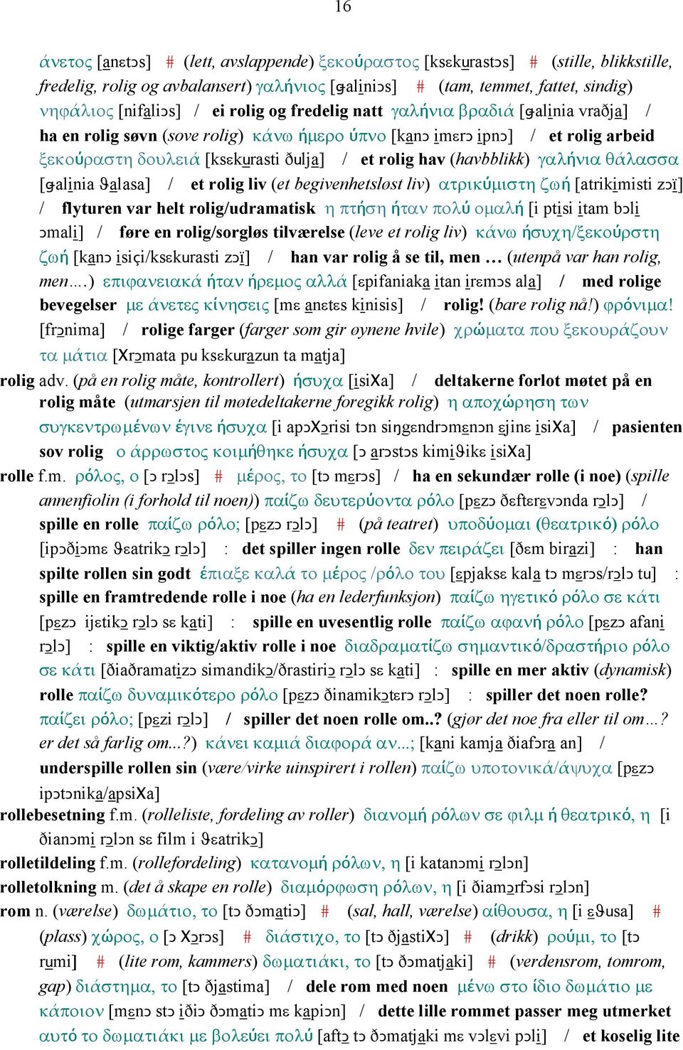 (havbblikk) γαλήνια θάλασσα [ǅalinia ϑalasa] / et rolig liv (et begivenhetsløst liv) ατρικύµιστη ζωή [atrikimisti zǥï] / flyturen var helt rolig/udramatisk η πτήση ήταν πολύ οµαλή [i ptisi itam bǥli