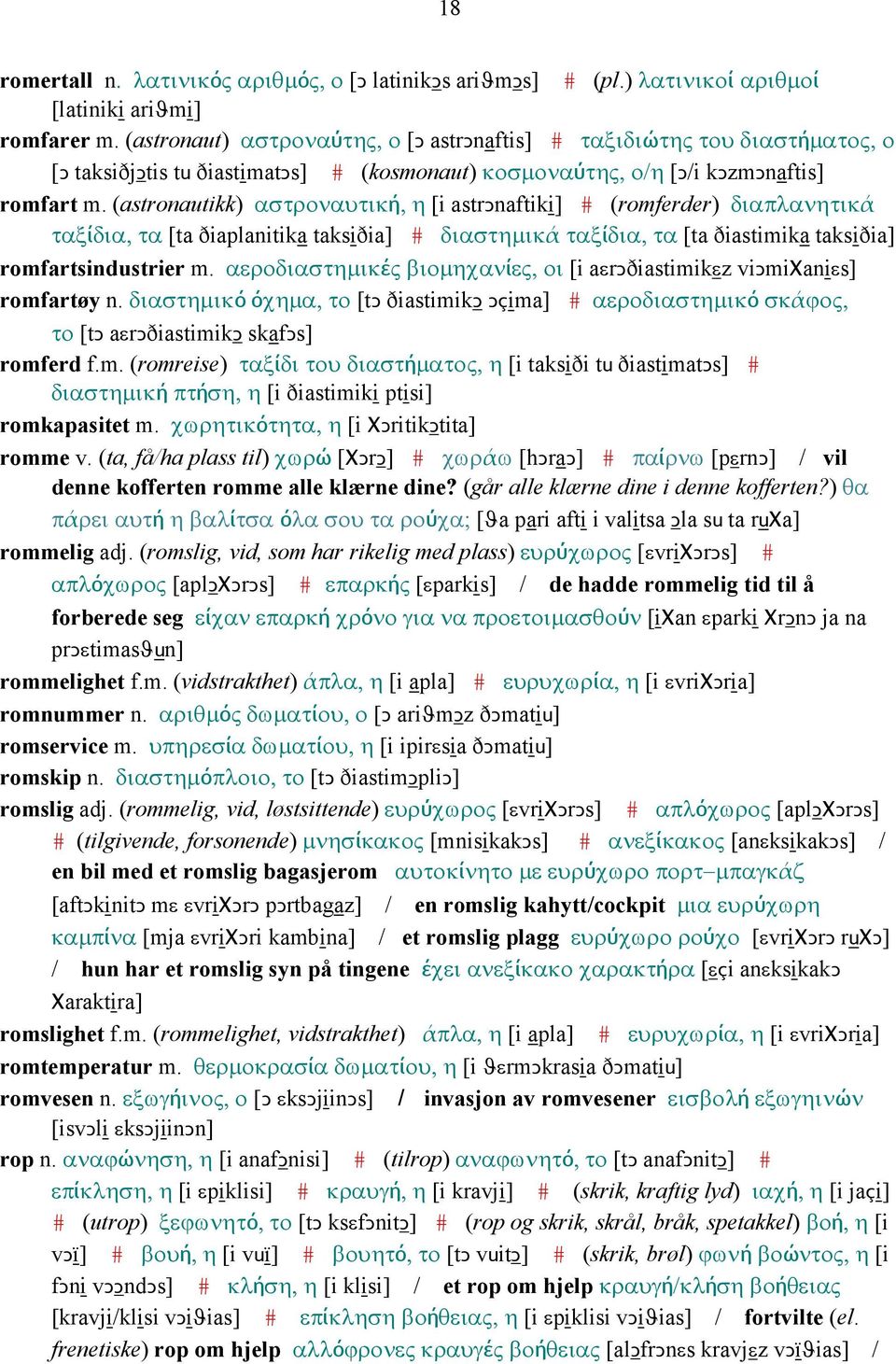 (astronautikk) αστροναυτική, η [i astrǥnaftiki] # (romferder) διαπλανητικά ταξίδια, τα [ta ðiaplanitika taksiðia] # διαστηµικά ταξίδια, τα [ta ðiastimika taksiðia] romfartsindustrier m.