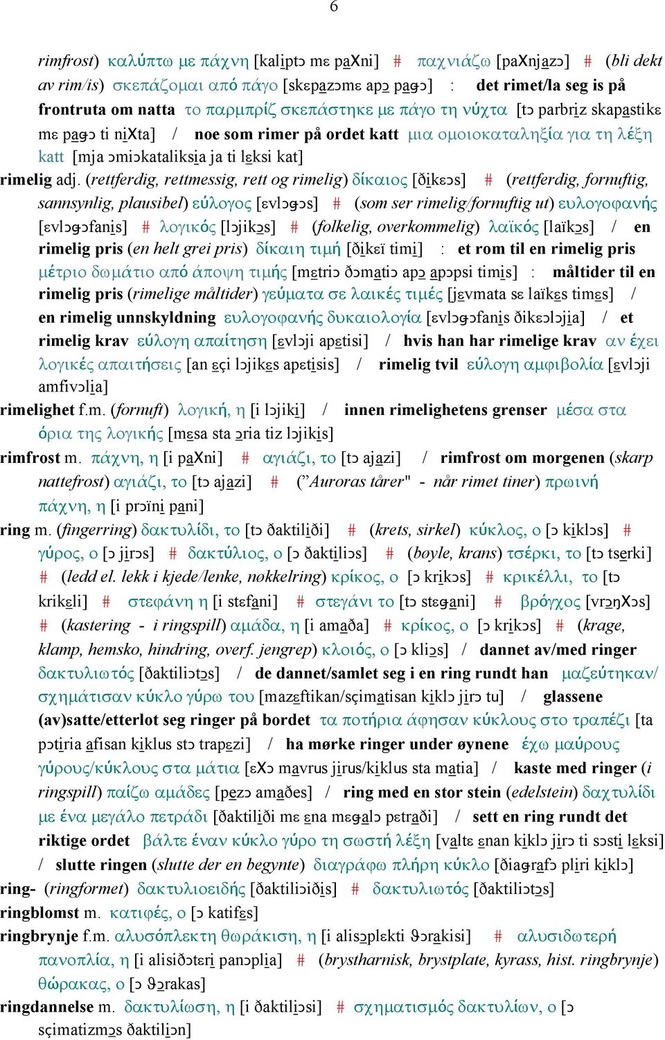 (rettferdig, rettmessig, rett og rimelig) δίκαιος [ðikεǥs] # (rettferdig, fornuftig, sannsynlig, plausibel) εύλογος [εvlǥǅǥs] # (som ser rimelig/fornuftig ut) ευλογοϕανής [εvlǥǅǥfanis] # λογικός