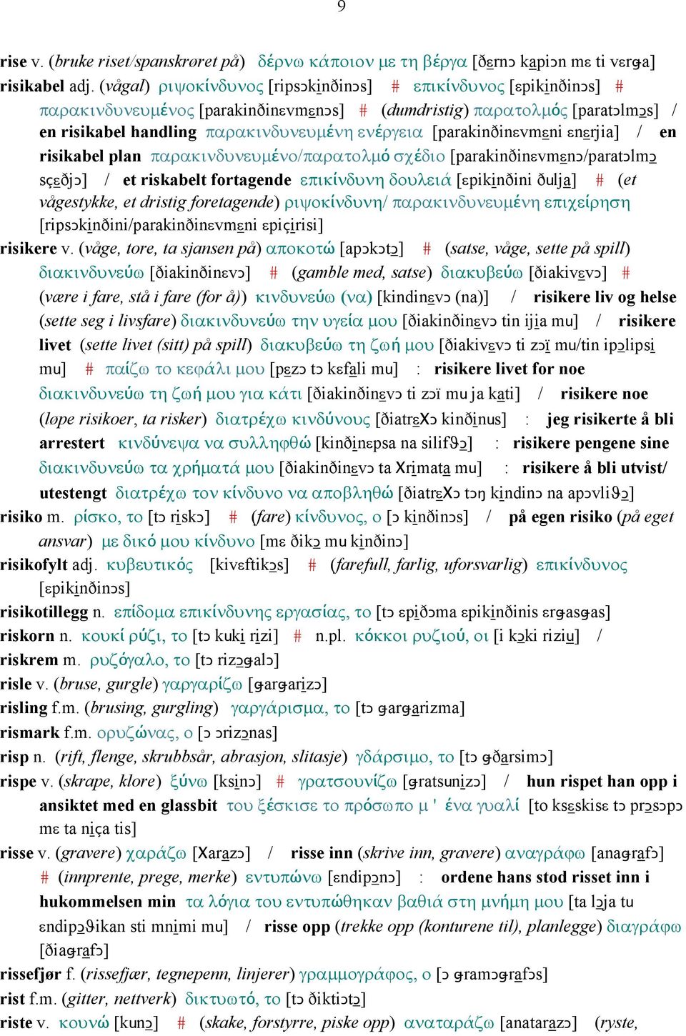 [parakinðinεvmεni εnεrjia] / en risikabel plan παρακινδυνευµένο/παρατολµό σχέδιο [parakinðinεvmεnǥ/paratǥlmǥ sçεðjǥ] / et riskabelt fortagende επικίνδυνη δουλειά [εpikinðini ðulja] # (et vågestykke,