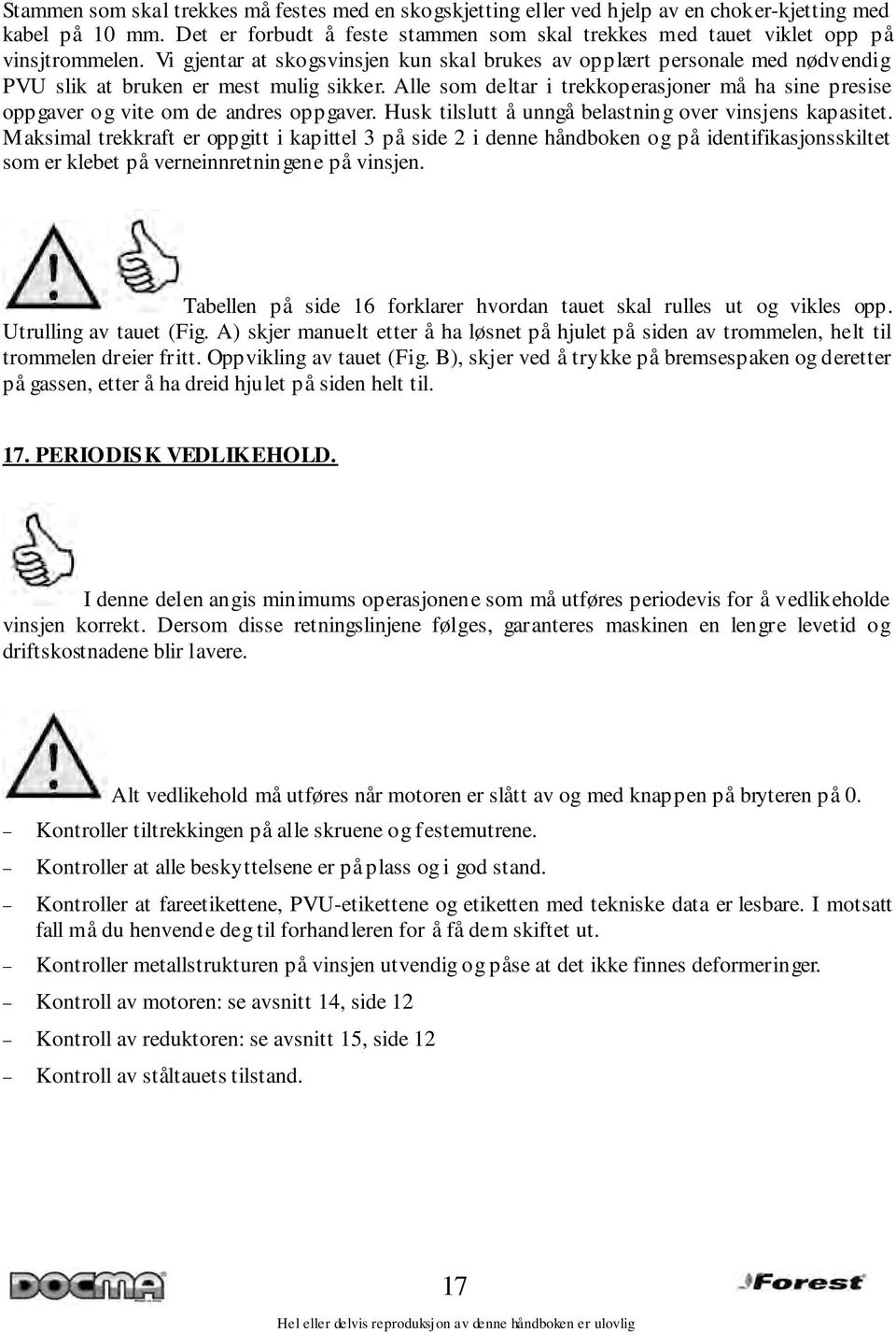 Vi gjentar at skogsvinsjen kun skal brukes av opplært personale med nødvendig PVU slik at bruken er mest mulig sikker.