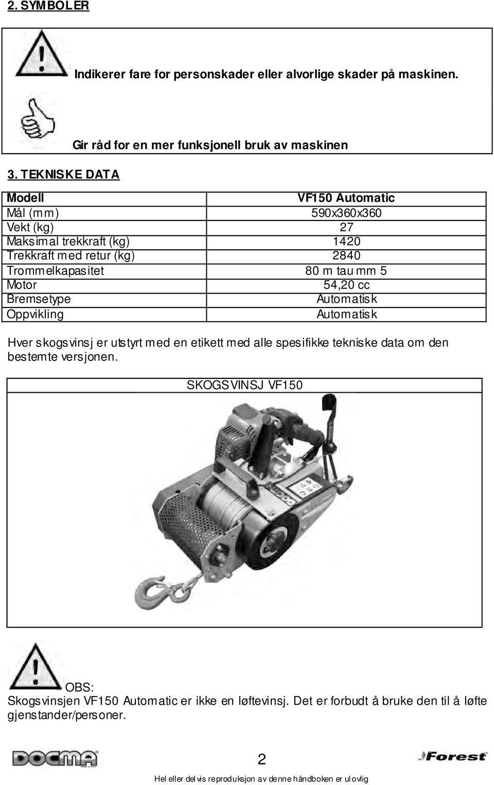 retur (kg) 2840 Trommelkapasitet 80 m tau mm 5 Motor 54,20 cc Bremsetype Automatisk Oppvikling Automatisk Hver skogsvinsj er utstyrt med en etikett med alle