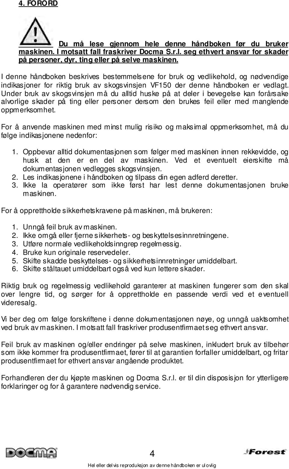 Under bruk av skogsvinsjen må du alltid huske på at deler i bevegelse kan forårsake alvorlige skader på ting eller personer dersom den brukes feil eller med manglende oppmerksomhet.