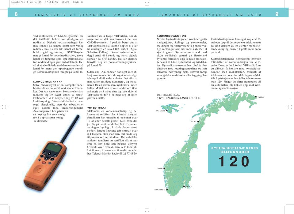 I GMDSS-systemet er kanal 70 hovednødkanalen, mens kanal 16 fungerer som oppfølgingskanal for nødmeldinger per radiotelefoni.