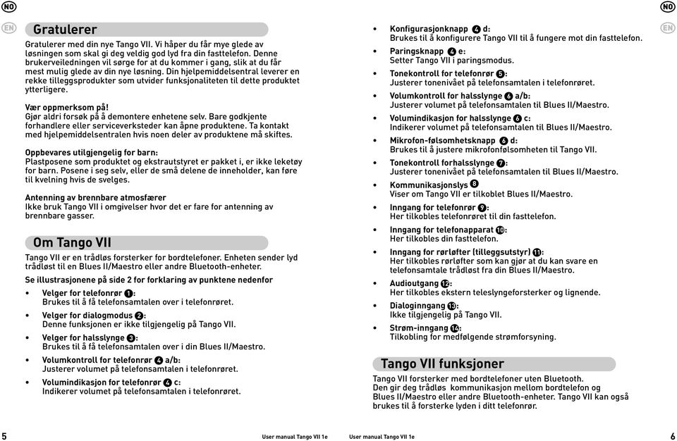 Din hjelpemiddelsentral leverer en rekke tilleggsprodukter som utvider funksjonaliteten til dette produktet ytterligere. Vær oppmerksom på! Gjør aldri forsøk på å demontere enhetene selv.