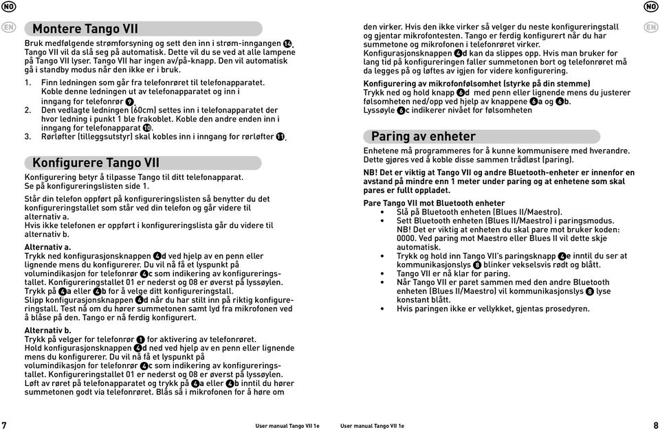 Koble denne ledningen ut av telefonapparatet og inn i inngang for telefonrør 9. 2. Den vedlagte ledningen (60cm) settes inn i telefonapparatet der hvor ledning i punkt 1 ble frakoblet.