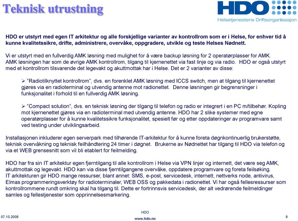 AMK løsningen har som de øvrige AMK kontrollrom, tilgang til kjernenettet via fast linje og via radio. er også utstyrt med et kontrollrom tilsvarende det legevakt og akuttmottak har i Helse.