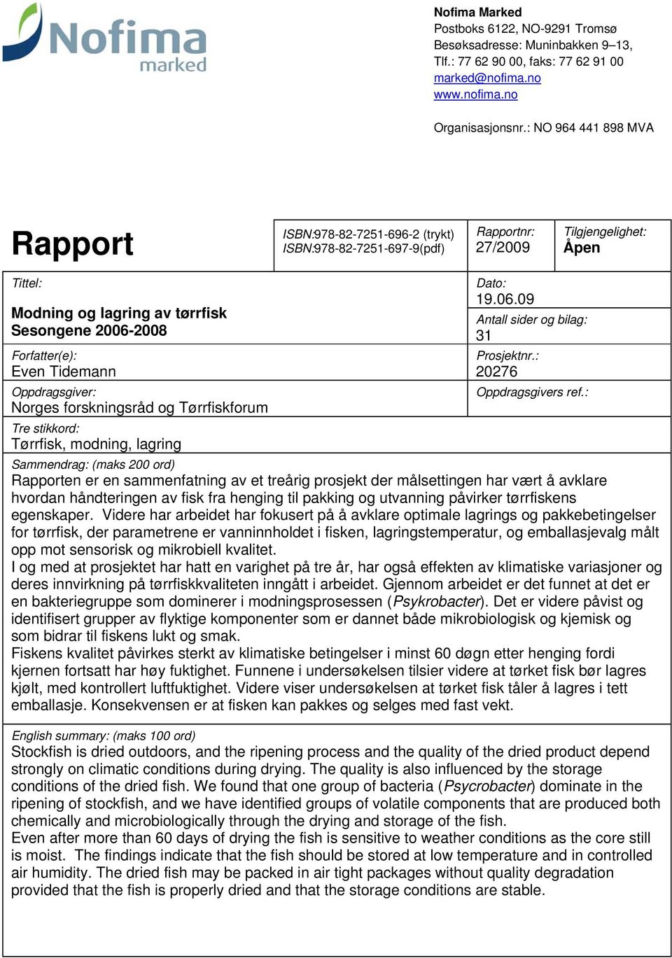 Forfatter(e): Even Tidemann Oppdragsgiver: Norges forskningsråd og Tørrfiskforum Tre stikkord: Tørrfisk, modning, lagring Dato: 19.06.09 Antall sider og bilag: 31 Prosjektnr.