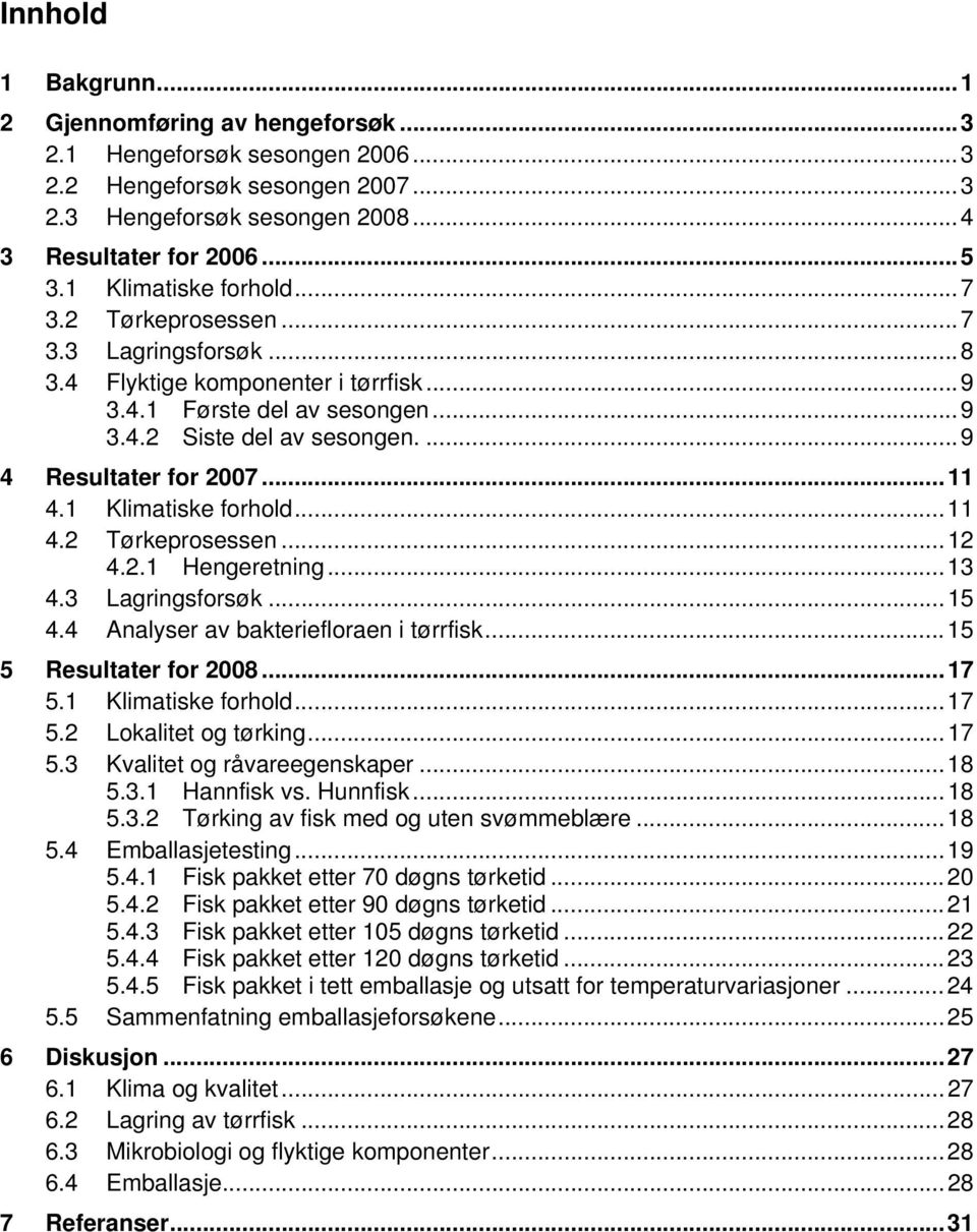 ..11 4.1 Klimatiske forhold...11 4.2 Tørkeprosessen...12 4.2.1 Hengeretning...13 4.3 Lagringsforsøk...15 4.4 Analyser av bakteriefloraen i tørrfisk...15 5 Resultater for 2008...17 5.