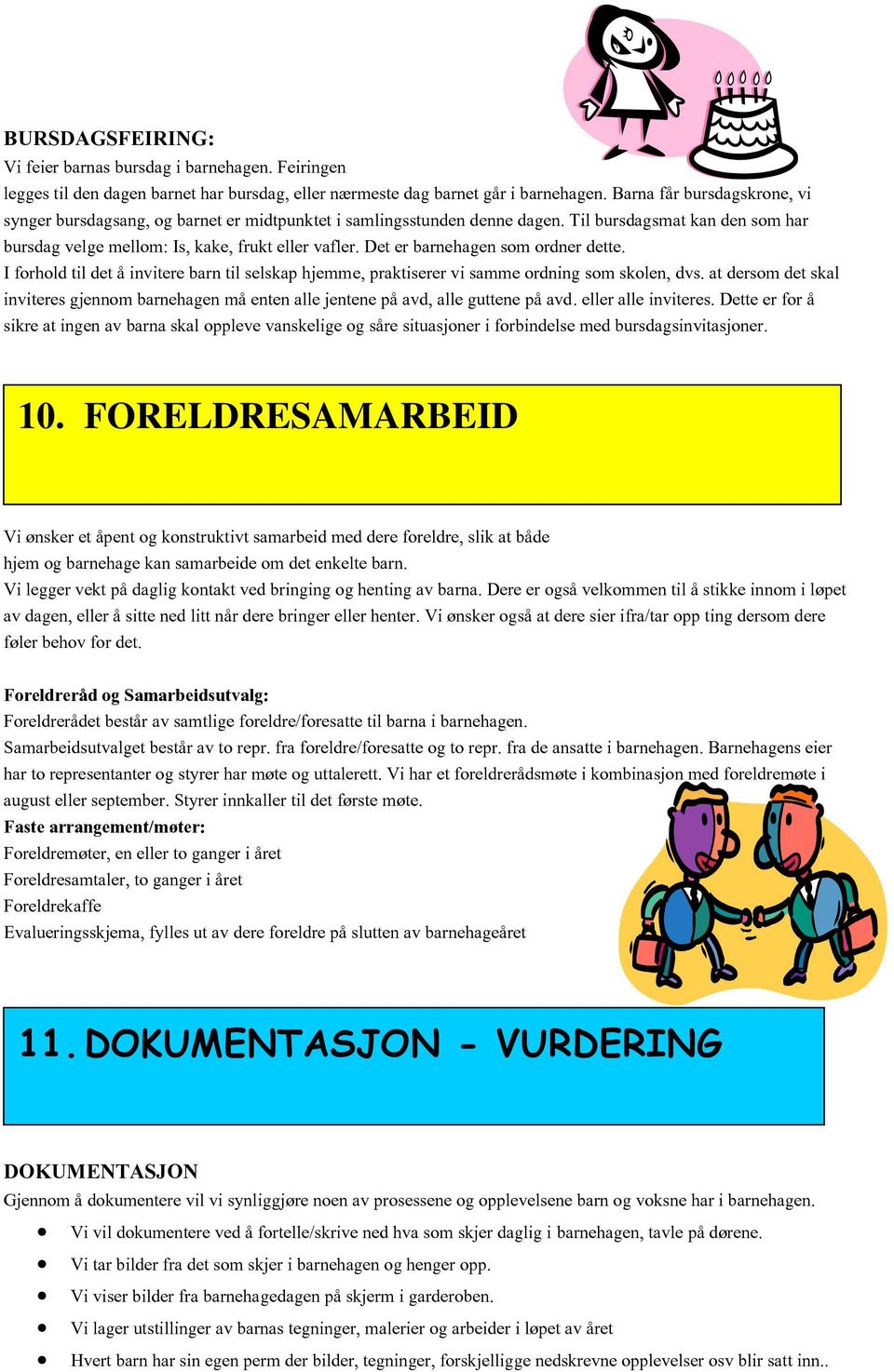 Det er barnehagen som ordner dette. I forhold til det å invitere barn til selskap hjemme, praktiserer vi samme ordning som skolen, dvs.