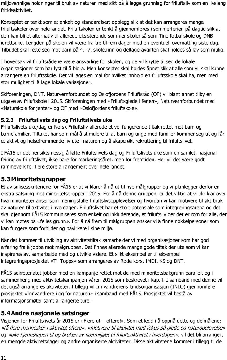 Friluftskolen er tenkt å gjennomføres i sommerferien på dagtid slik at den kan bli et alternativ til allerede eksisterende sommer skoler så som Tine fotballskole og DNB idrettsuke.