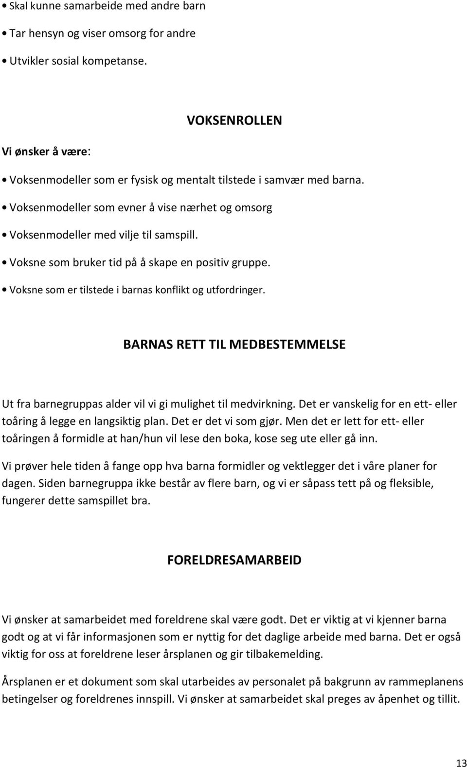 Voksne som bruker tid på å skape en positiv gruppe. Voksne som er tilstede i barnas konflikt og utfordringer.