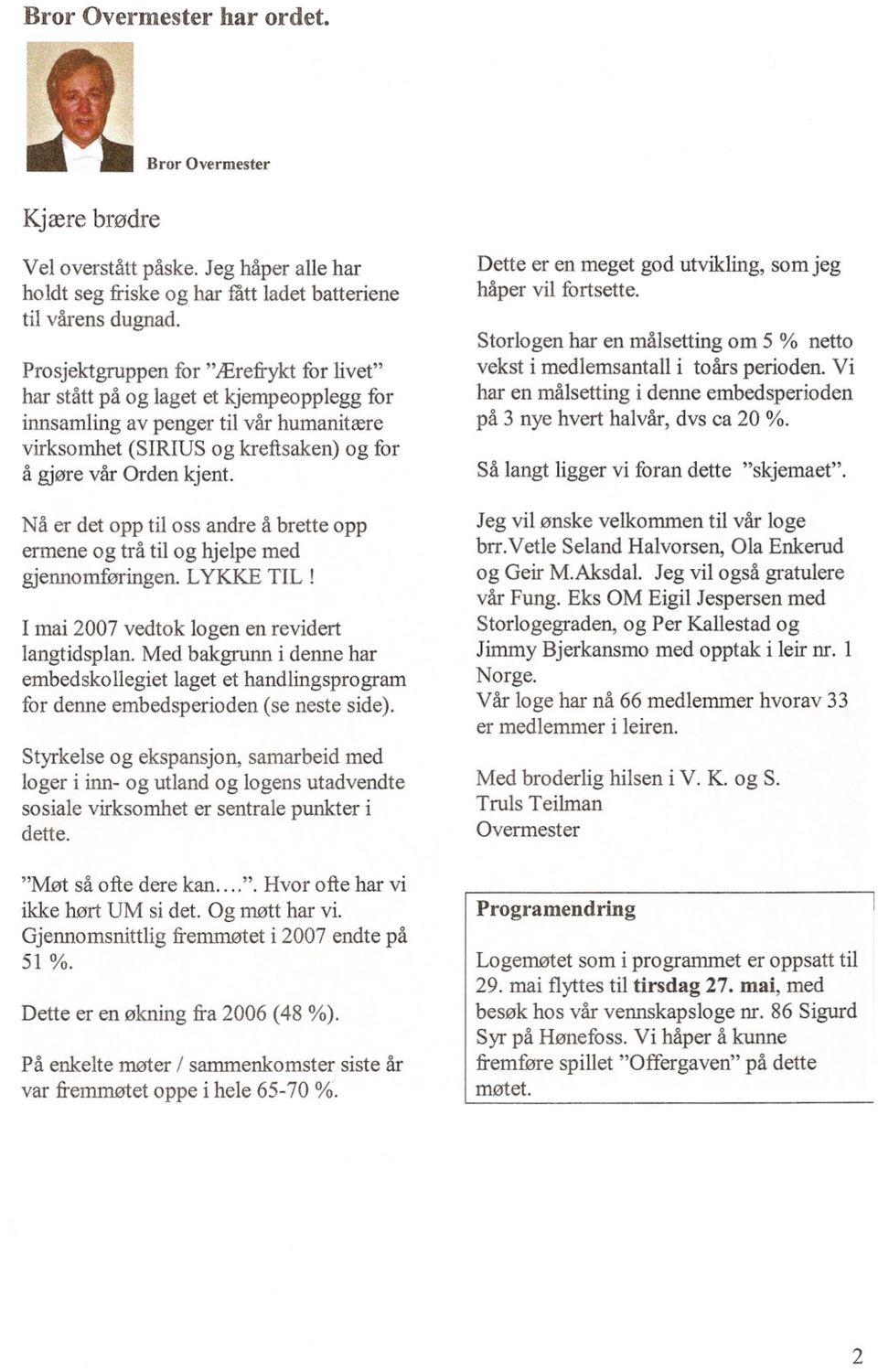 Nå er det opp til oss andre å brette opp ermene og trå til og hjelpe med gjennomføringen. LYKKE TIL! I mai 2007 vedtok logen en revidert langtidsplan.