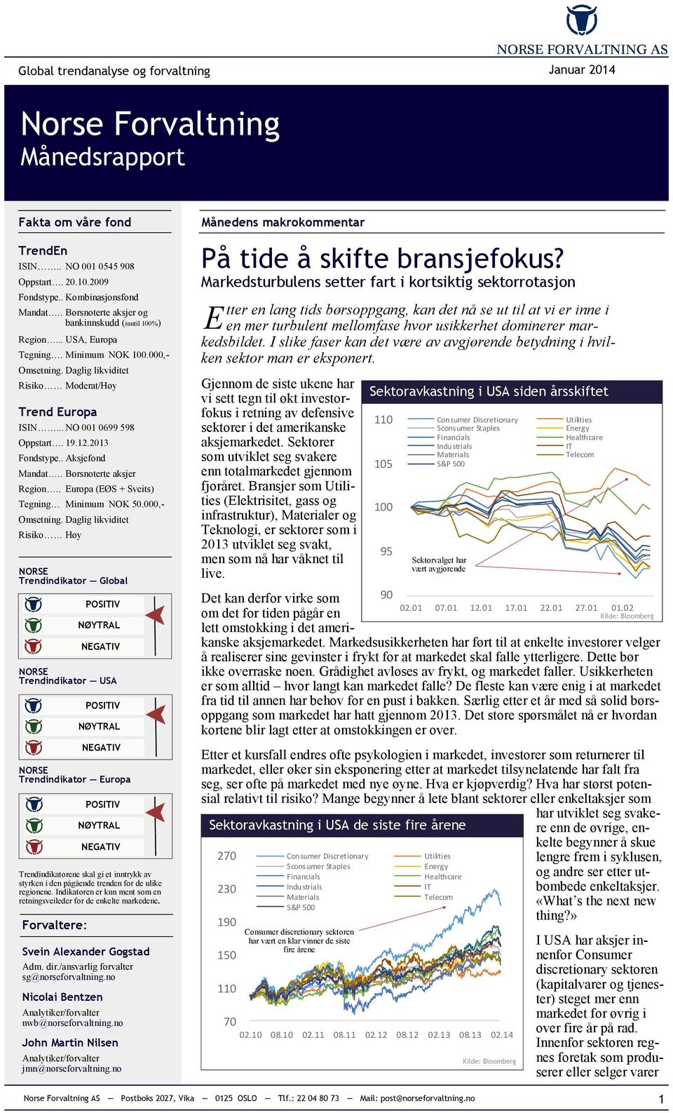 19.12.2013 Fondstype.. Aksjefond Mandat.. Børsnoterte aksjer Region.. Europa (EØS + Sveits) Tegning Minimum NOK 50.000,- Omsetning.