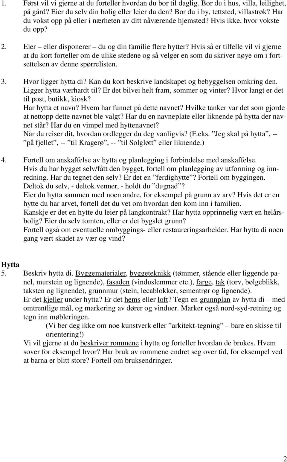 Hvis så er tilfelle vil vi gjerne at du kort forteller om de ulike stedene og så velger en som du skriver nøye om i fortsettelsen av denne spørrelisten. 3. Hvor ligger hytta di?