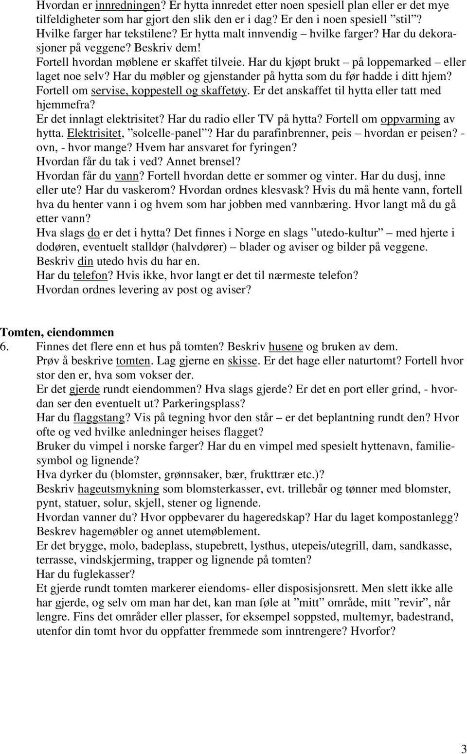 Har du møbler og gjenstander på hytta som du før hadde i ditt hjem? Fortell om servise, koppestell og skaffetøy. Er det anskaffet til hytta eller tatt med hjemmefra? Er det innlagt elektrisitet?