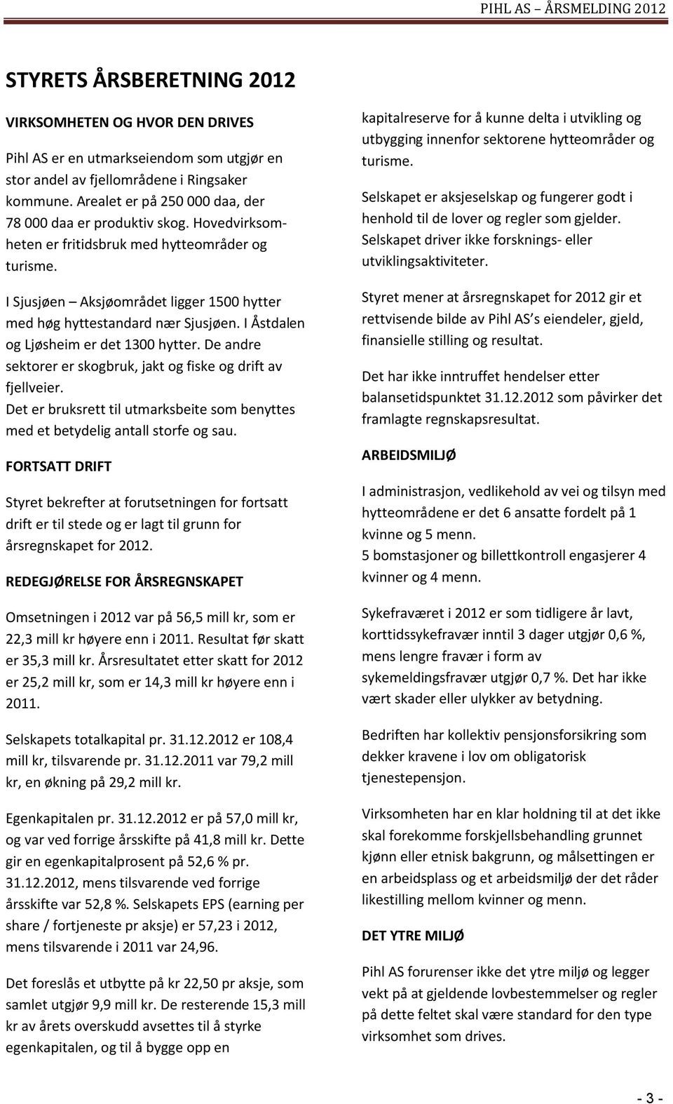 I Sjusjøen Aksjøområdet ligger 1500 hytter med høg hyttestandard nær Sjusjøen. I Åstdalen og Ljøsheim er det 1300 hytter. De andre sektorer er skogbruk, jakt og fiske og drift av fjellveier.