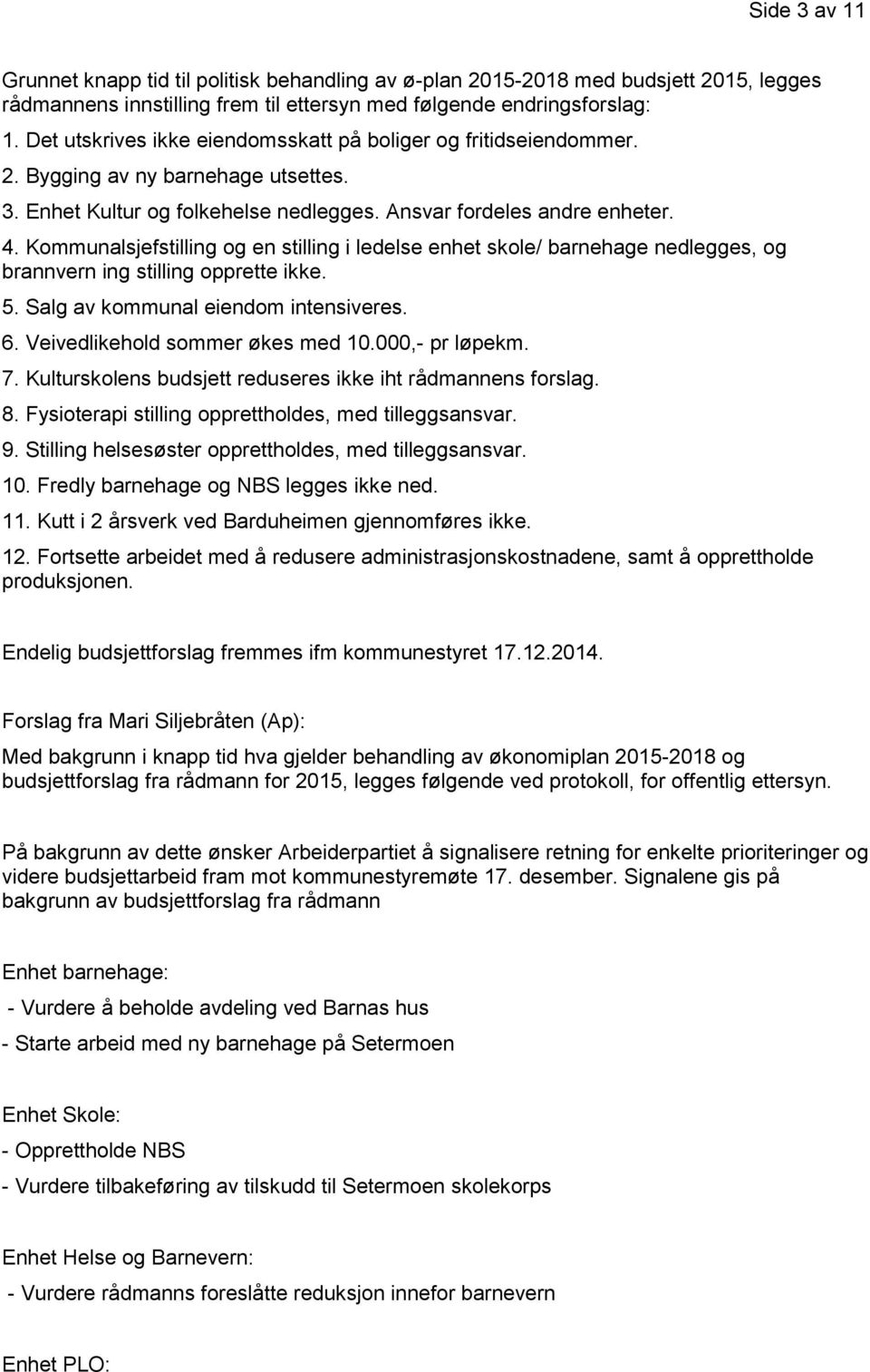 Kommunalsjefstilling og en stilling i ledelse enhet skole/ barnehage nedlegges, og brannvern ing stilling opprette ikke. 5. Salg av kommunal eiendom intensiveres. 6. Veivedlikehold sommer økes med 10.