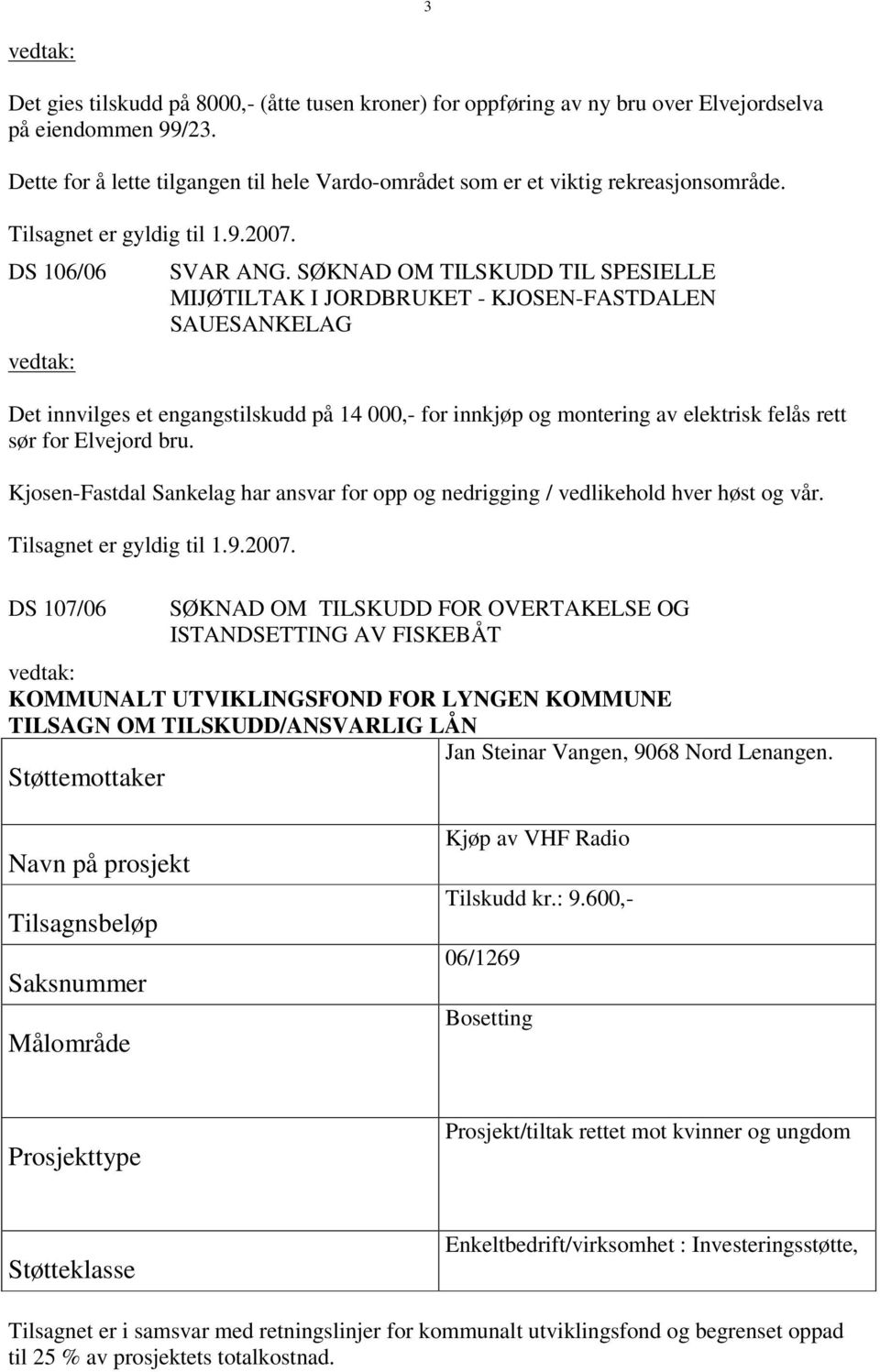 SØKNAD OM TILSKUDD TIL SPESIELLE MIJØTILTAK I JORDBRUKET - KJOSEN-FASTDALEN SAUESANKELAG Det innvilges et engangstilskudd på 14 000,- for innkjøp og montering av elektrisk felås rett sør for Elvejord