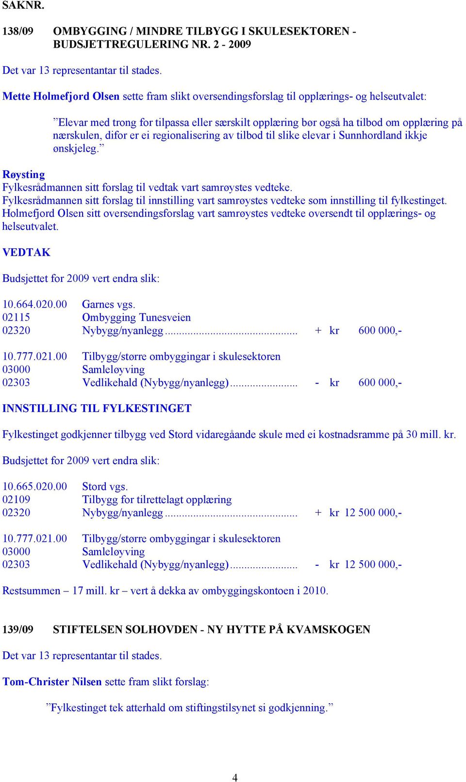 nærskulen, difor er ei regionalisering av tilbod til slike elevar i Sunnhordland ikkje ønskjeleg. Fylkesrådmannen sitt forslag til vedtak vart samrøystes vedteke.