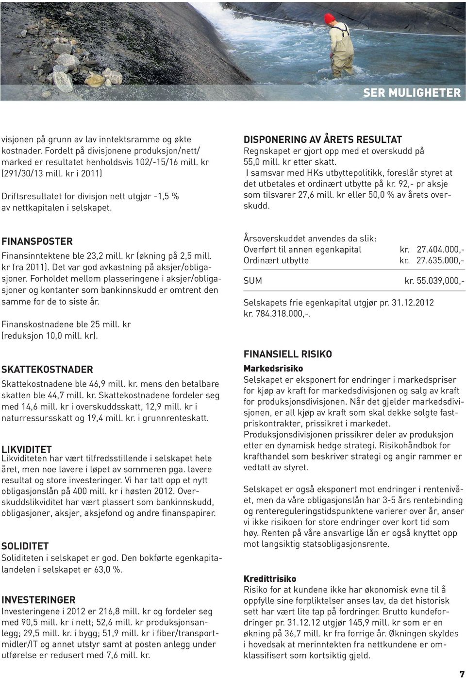 I samsvar med HKs utbyttepolitikk, foreslår styret at det utbetales et ordinært utbytte på kr. 92,- pr aksje som tilsvarer 27,6 mill. kr eller 50,0 % av årets overskudd.