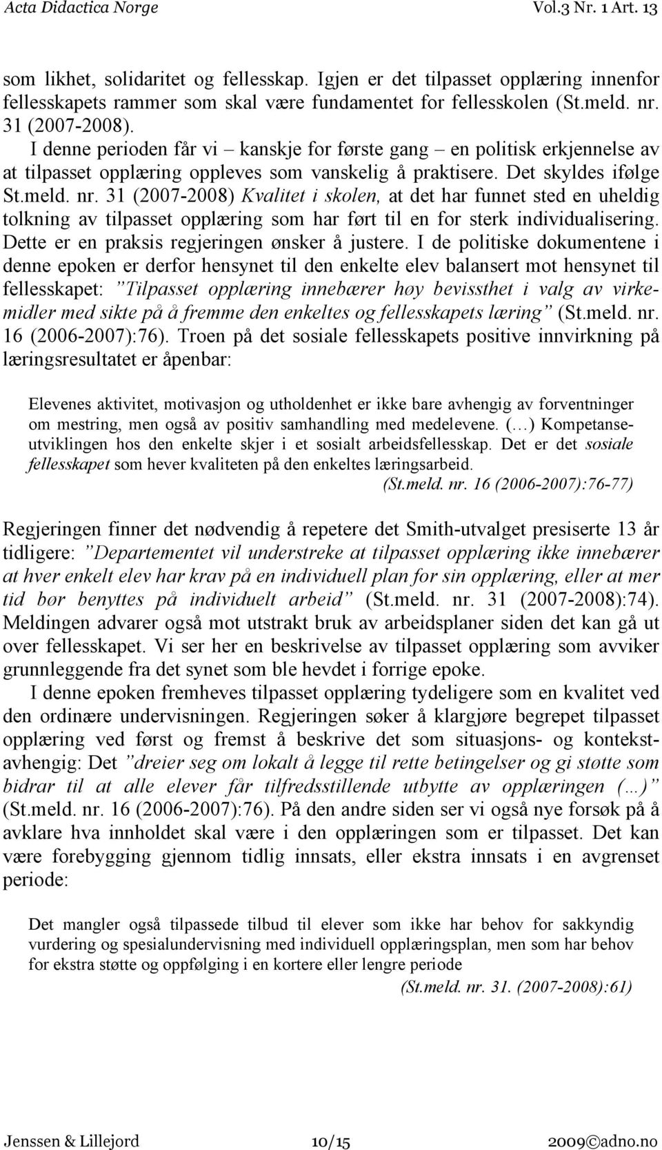 31 (2007-2008) Kvalitet i skolen, at det har funnet sted en uheldig tolkning av tilpasset opplæring som har ført til en for sterk individualisering. Dette er en praksis regjeringen ønsker å justere.