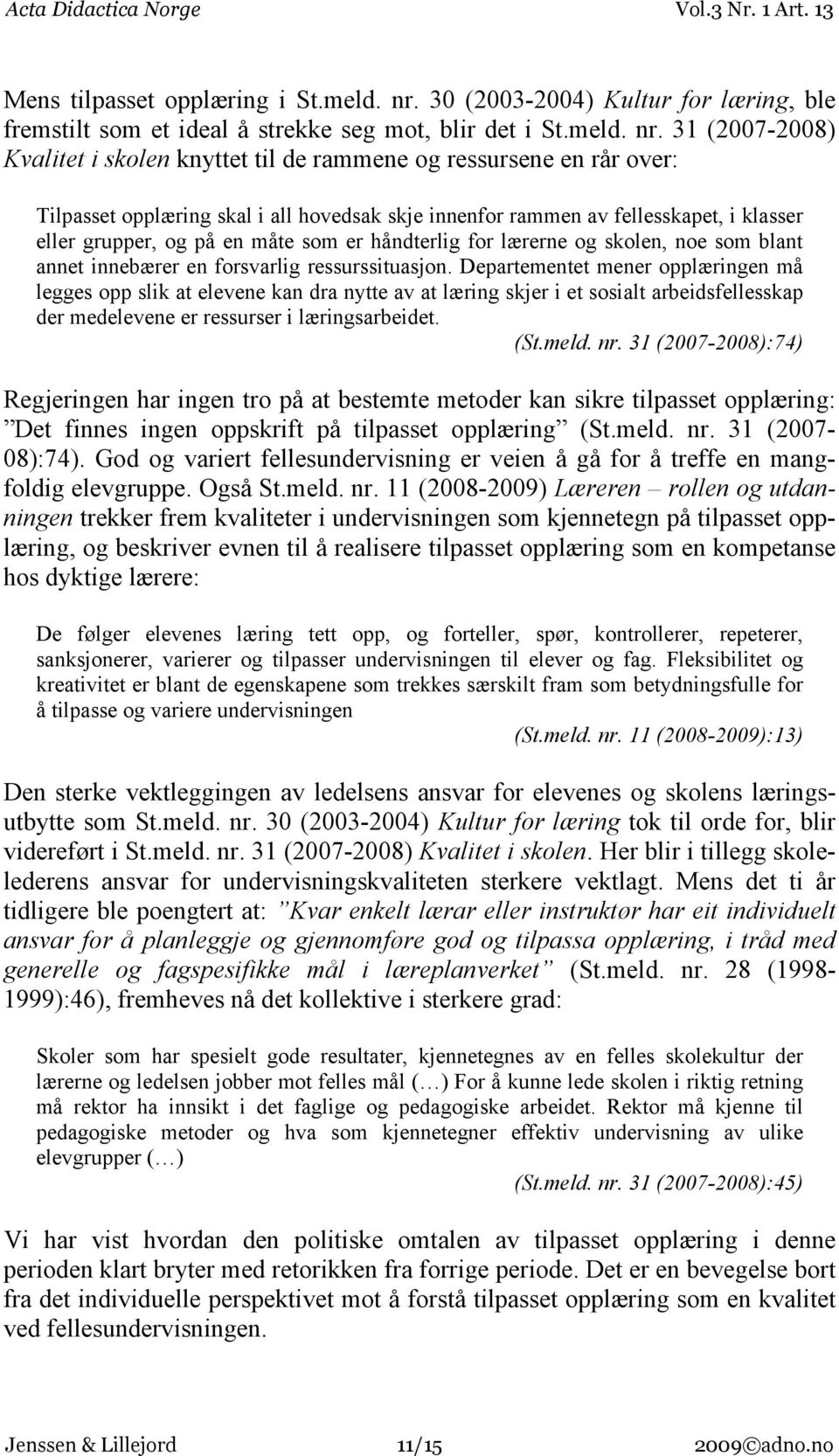 31 (2007-2008) Kvalitet i skolen knyttet til de rammene og ressursene en rår over: Tilpasset opplæring skal i all hovedsak skje innenfor rammen av fellesskapet, i klasser eller grupper, og på en måte