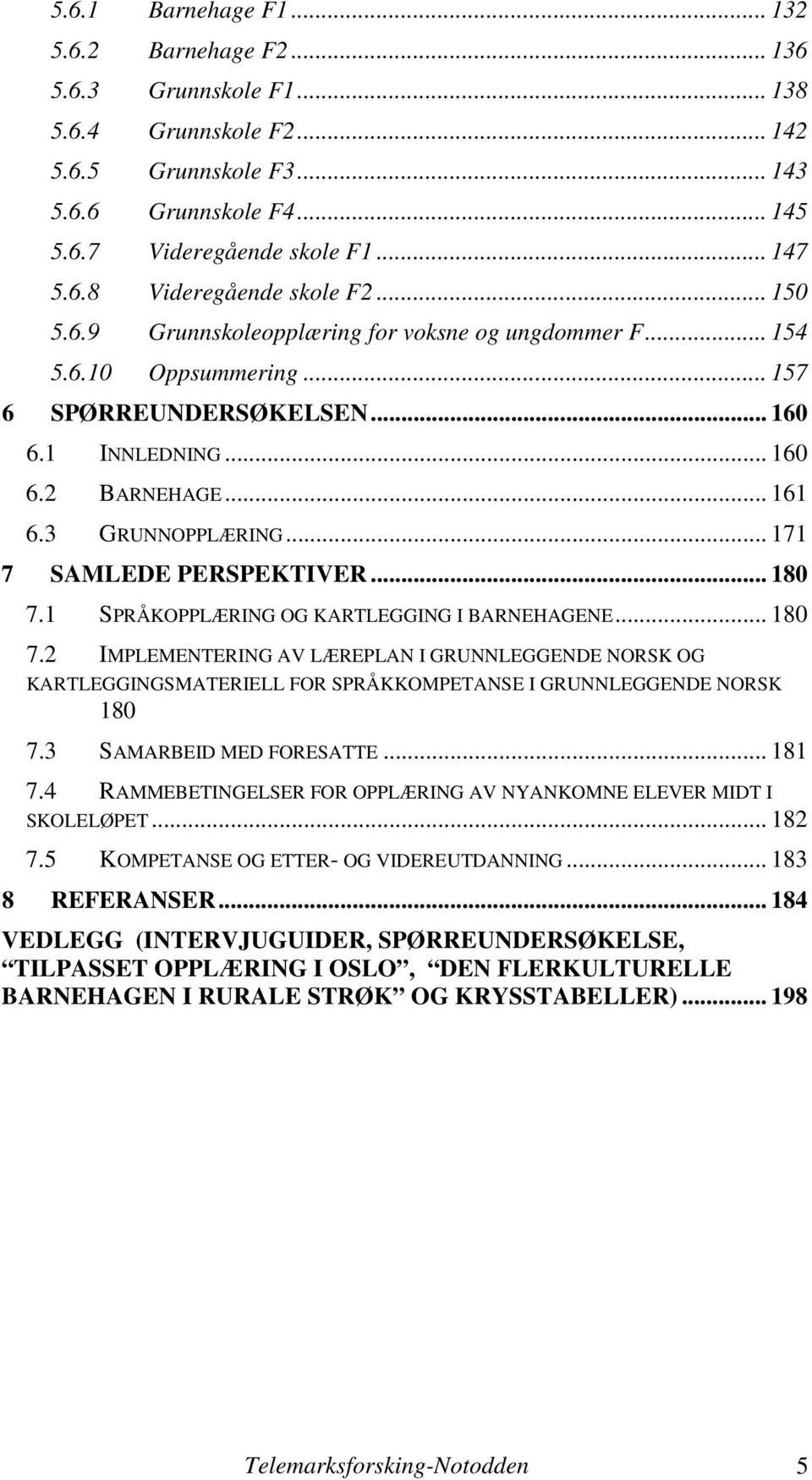 .. 171 7 SAMLEDE PERSPEKTIVER... 180 7.1 SPRÅKOPPLÆRING OG KARTLEGGING I BARNEHAGENE... 180 7.2 IMPLEMENTERING AV LÆREPLAN I GRUNNLEGGENDE NORSK OG KARTLEGGINGSMATERIELL FOR SPRÅKKOMPETANSE I GRUNNLEGGENDE NORSK 180 7.