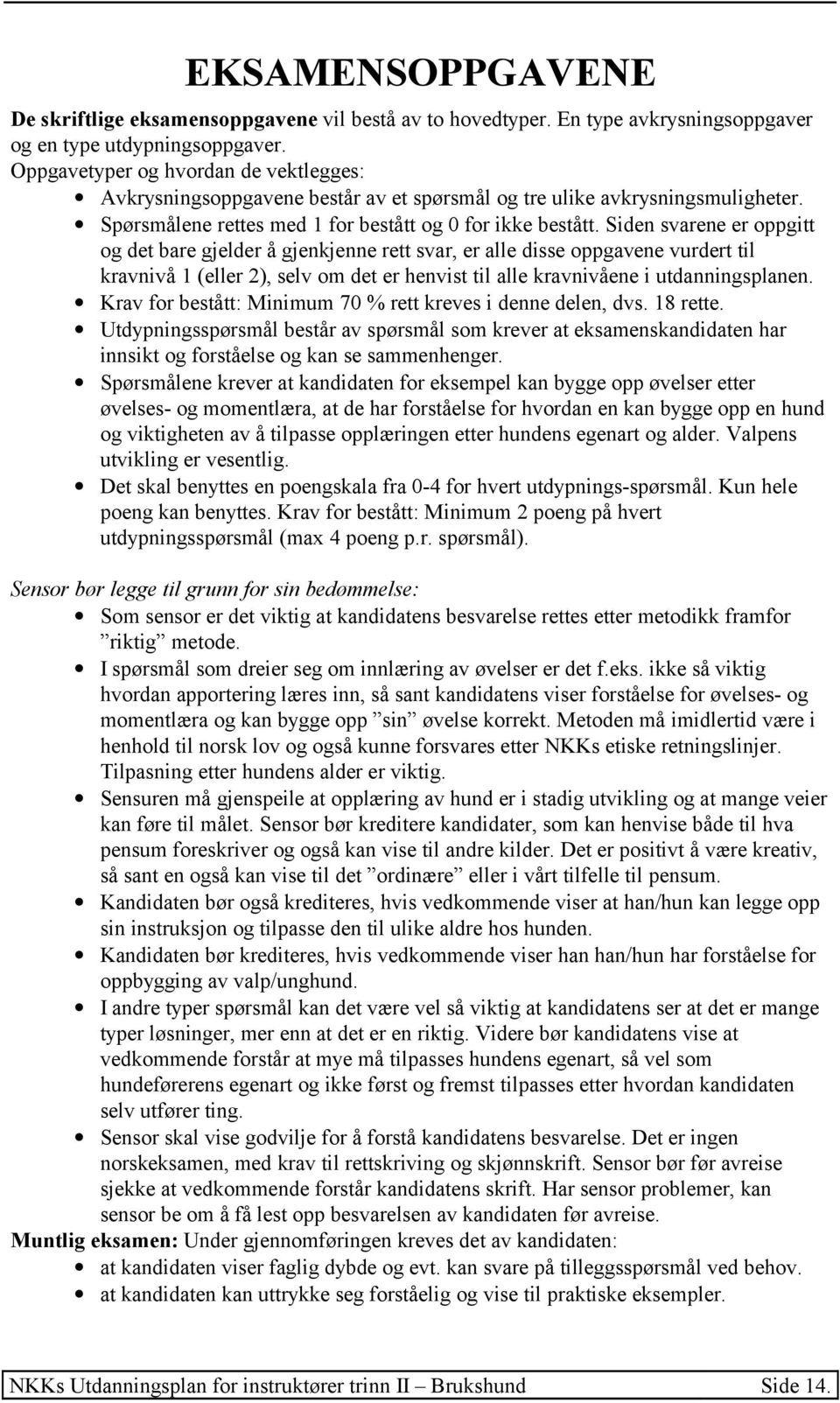 Siden svarene er oppgitt og det bare gjelder å gjenkjenne rett svar, er alle disse oppgavene vurdert til kravnivå 1 (eller 2), selv om det er henvist til alle kravnivåene i utdanningsplanen.