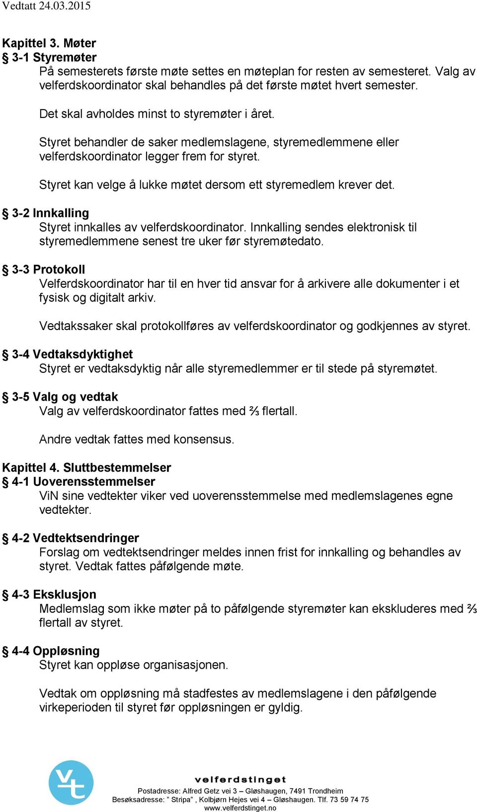 Styret behandler de saker medlemslagene, styremedlemmene eller velferdskoordinator legger frem for styret. Styret kan velge å lukke møtet dersom ett styremedlem krever det.