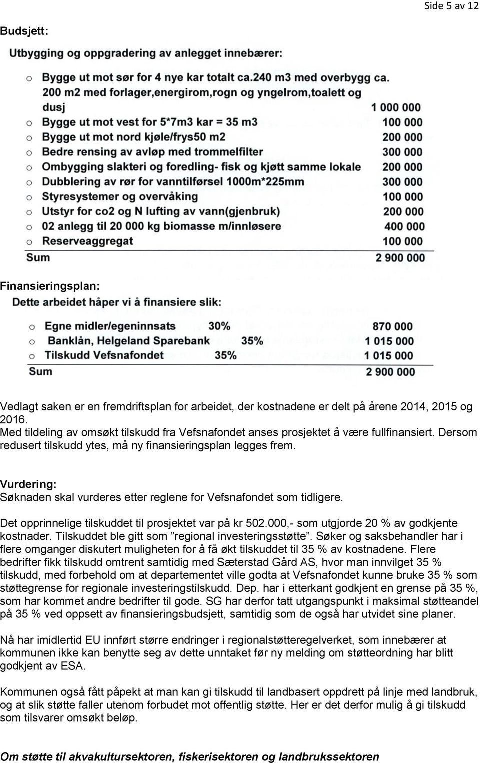 Vurdering: Søknaden skal vurderes etter reglene for Vefsnafondet som tidligere. Det opprinnelige tilskuddet til prosjektet var på kr 502.000,- som utgjorde 20 % av godkjente kostnader.