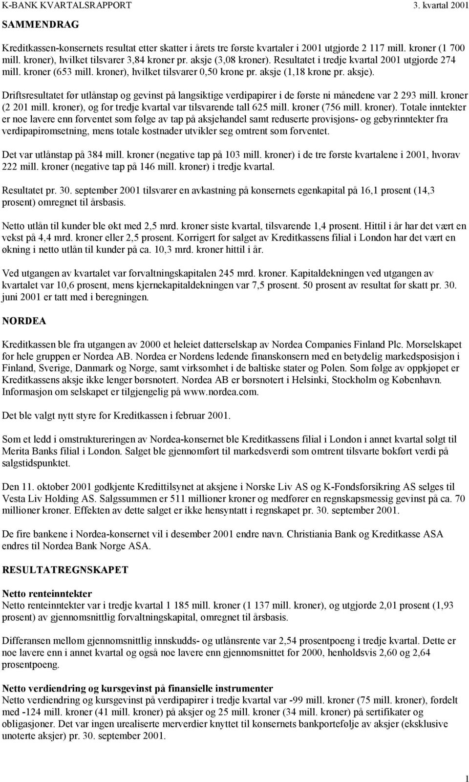 Driftsresultatet før utlånstap og gevinst på langsiktige verdipapirer i de første ni månedene var 2 293 mill. kroner (2 201 mill. kroner), og for tredje var tilsvarende tall 625 mill.
