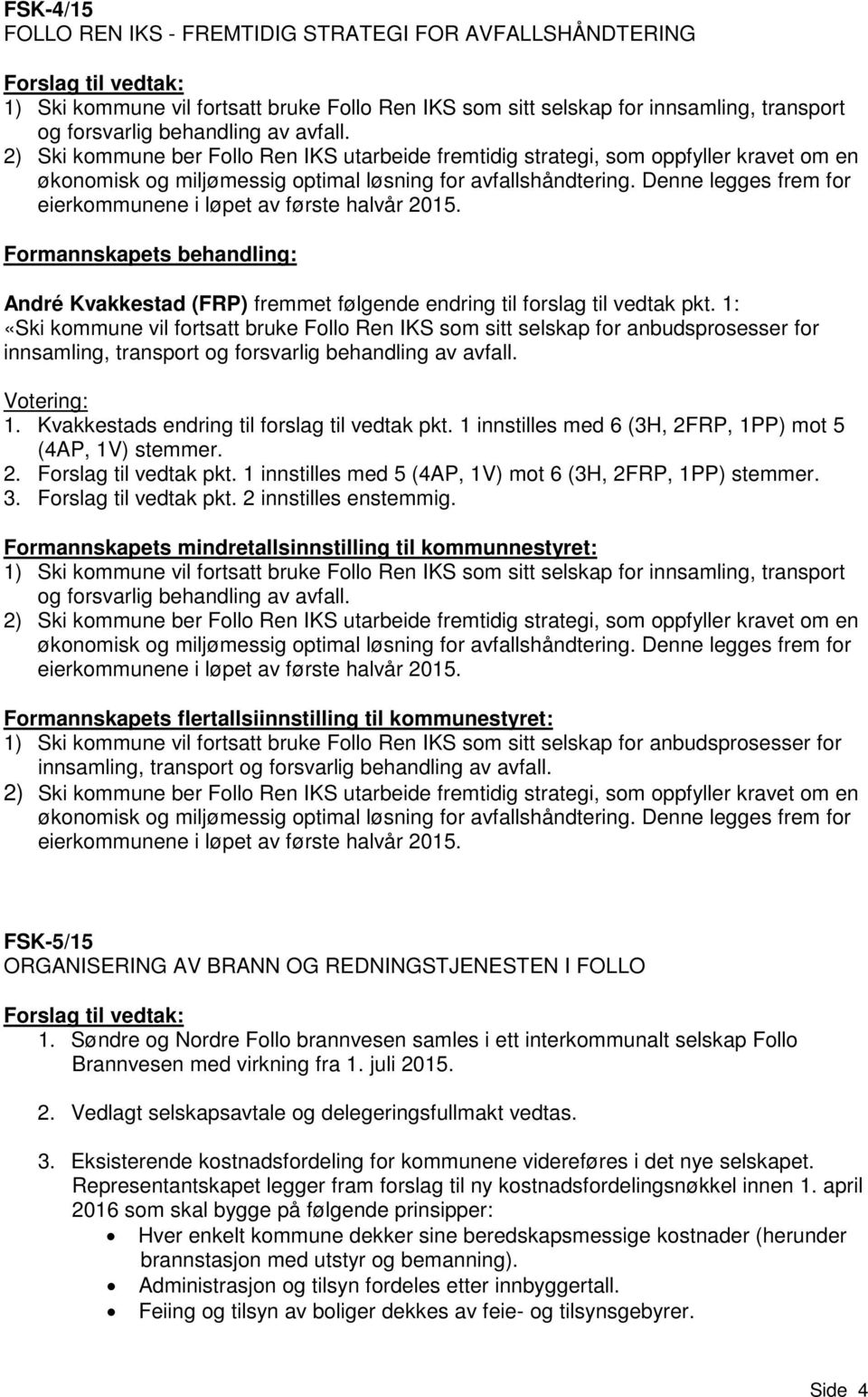 Denne legges frem for eierkommunene i løpet av første halvår 2015. Formannskapets behandling: André Kvakkestad (FRP) fremmet følgende endring til forslag til vedtak pkt.