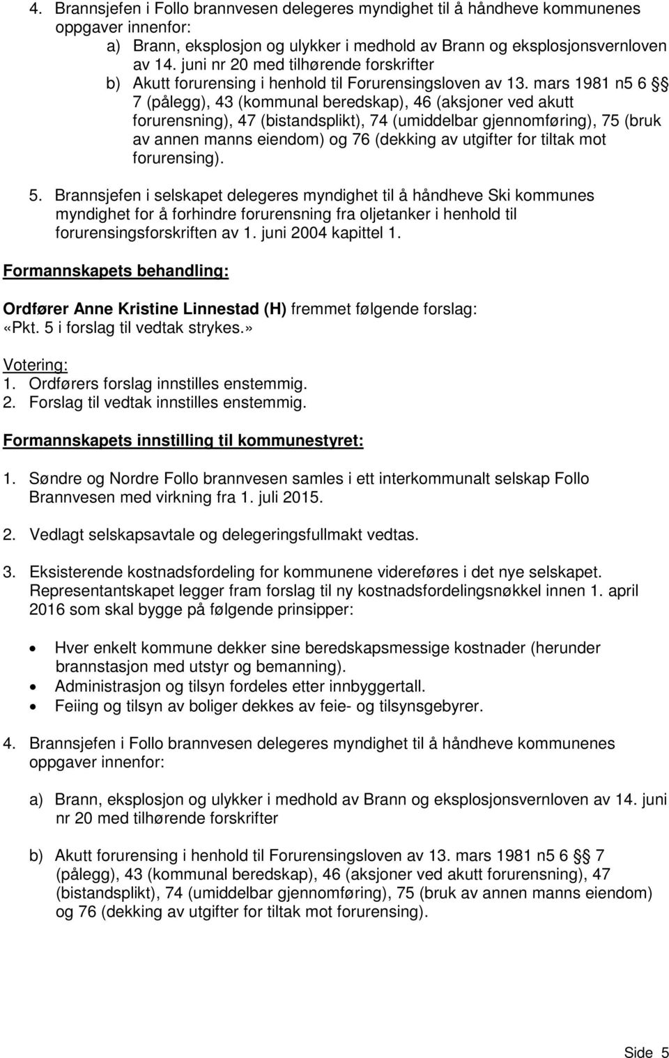 mars 1981 n5 6 7 (pålegg), 43 (kommunal beredskap), 46 (aksjoner ved akutt forurensning), 47 (bistandsplikt), 74 (umiddelbar gjennomføring), 75 (bruk av annen manns eiendom) og 76 (dekking av