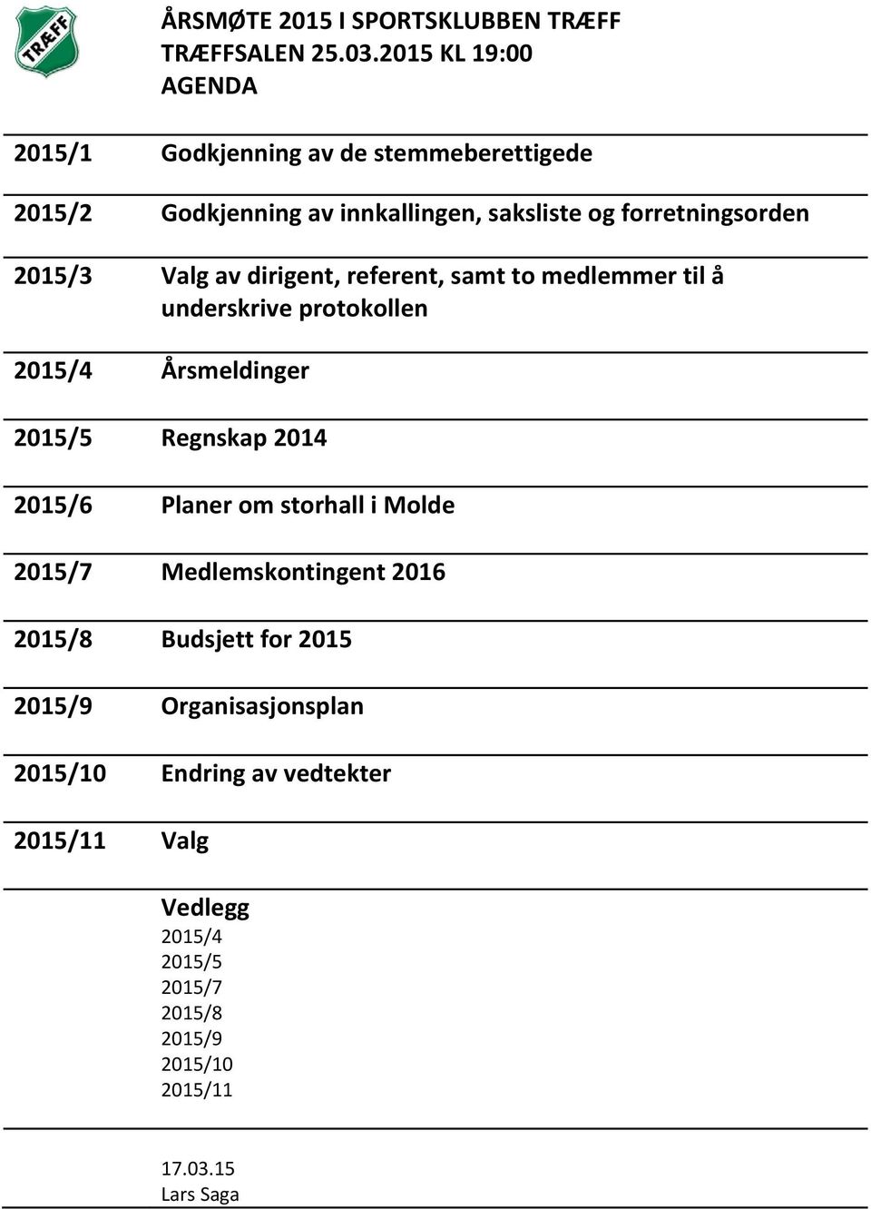 2015/3 Valg av dirigent, referent, samt to medlemmer til å underskrive protokollen 2015/4 Årsmeldinger 2015/5 Regnskap 2014 2015/6