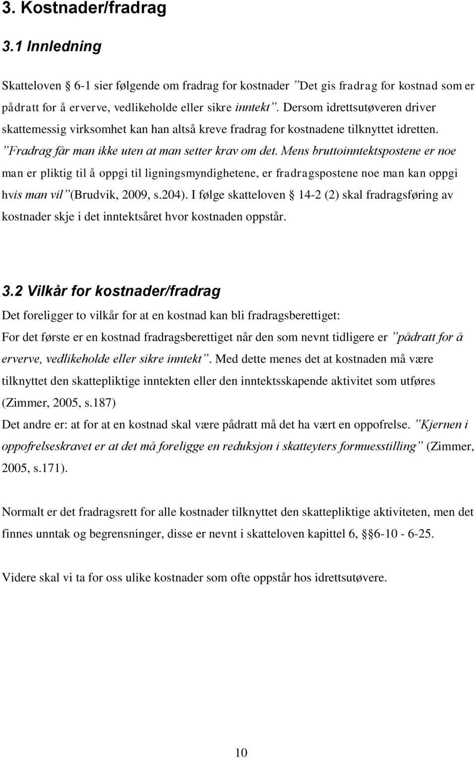 Mens bruttoinntektspostene er noe man er pliktig til å oppgi til ligningsmyndighetene, er fradragspostene noe man kan oppgi hvis man vil (Brudvik, 2009, s.204).