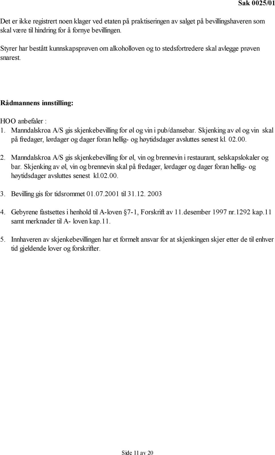 Skjenking av øl og vin skal på fredager, lørdager og dager foran hellig- og høytidsdager avsluttes senest kl. 02.00. 2.