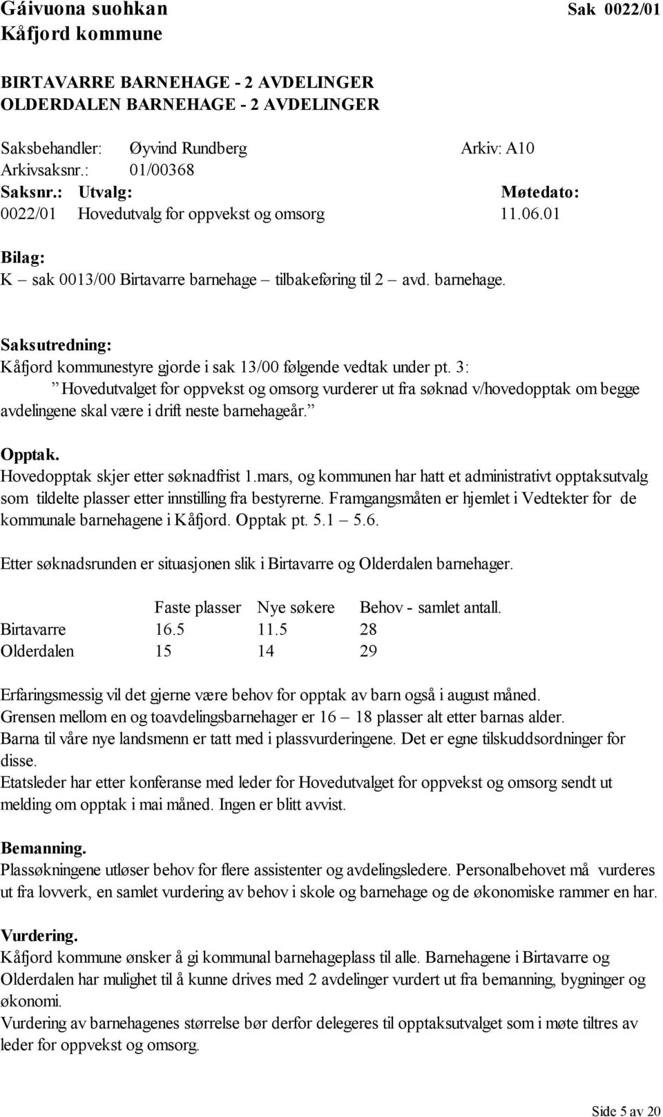 3: Hovedutvalget for oppvekst og omsorg vurderer ut fra søknad v/hovedopptak om begge avdelingene skal være i drift neste barnehageår. Opptak. Hovedopptak skjer etter søknadfrist 1.